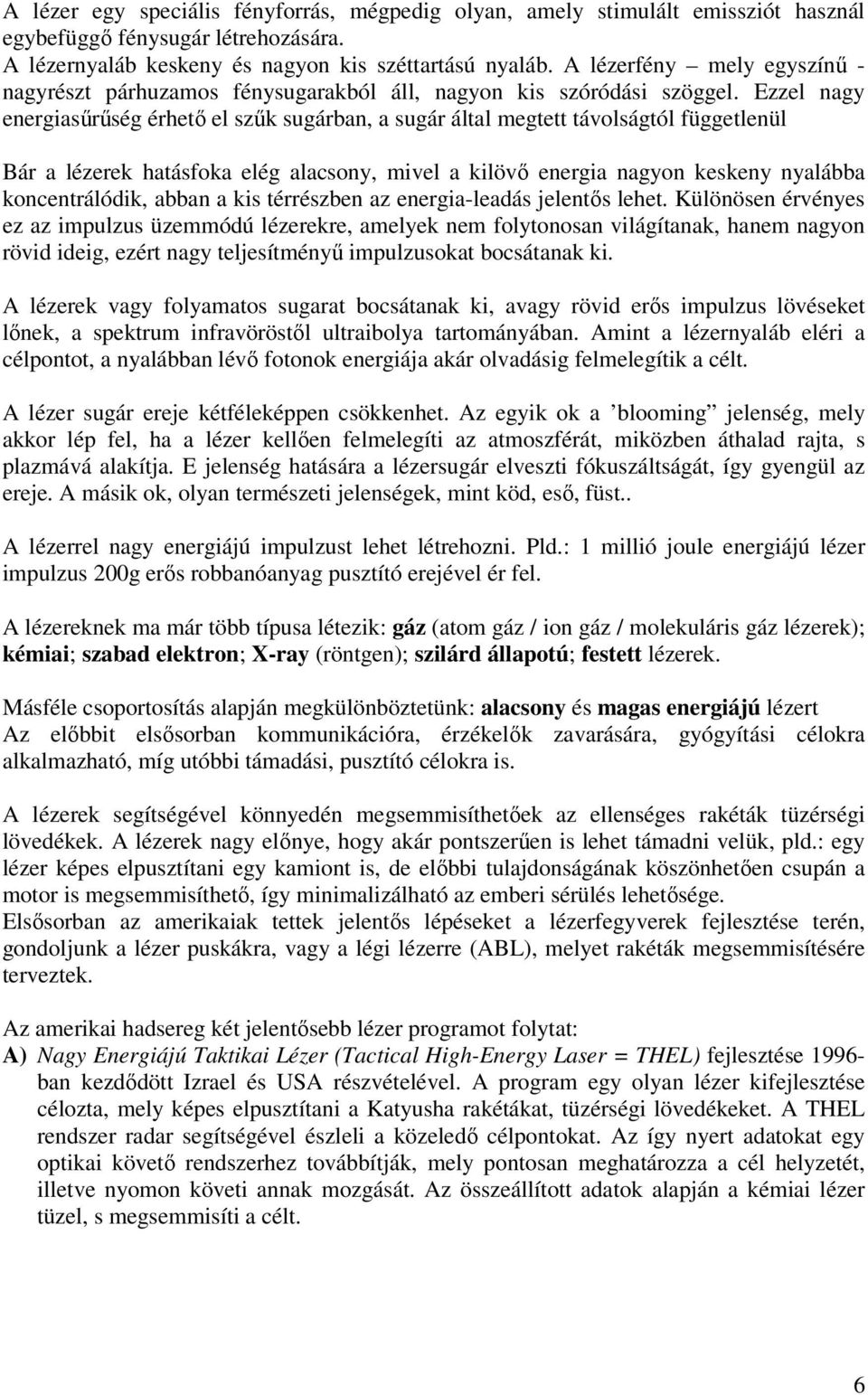 Ezzel nagy energiasűrűség érhető el szűk sugárban, a sugár által megtett távolságtól függetlenül Bár a lézerek hatásfoka elég alacsony, mivel a kilövő energia nagyon keskeny nyalábba koncentrálódik,