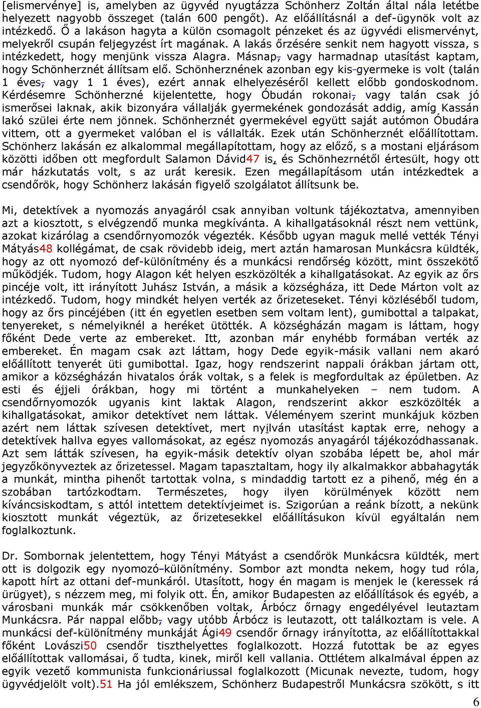 A lakás őrzésére senkit nem hagyott vissza, s intézkedett, hogy menjünk vissza Alagra. Másnap, vagy harmadnap utasítást kaptam, hogy Schönherznét állítsam elő.