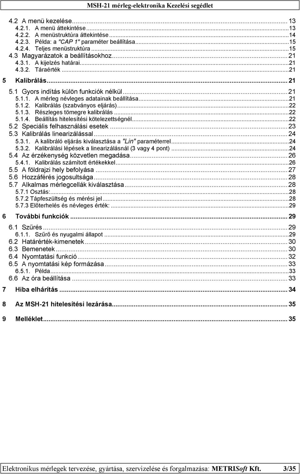 ..22 5.1.3. Részleges tömegre kalibrálás...22 5.1.4. Beállítás hitelesítési kötelezettségnél...22 5.2 Speciális felhasználási esetek...23 5.3 Kalibrálás linearizálással... 24 5.3.1. A kalibráló eljárás kiválasztása a "Lin" paraméterrel.