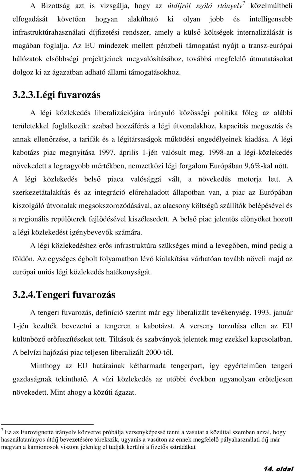 Az EU mindezek mellett pénzbeli támogatást nyújt a transz-európai hálózatok elsıbbségi projektjeinek megvalósításához, továbbá megfelelı útmutatásokat dolgoz ki az ágazatban adható állami