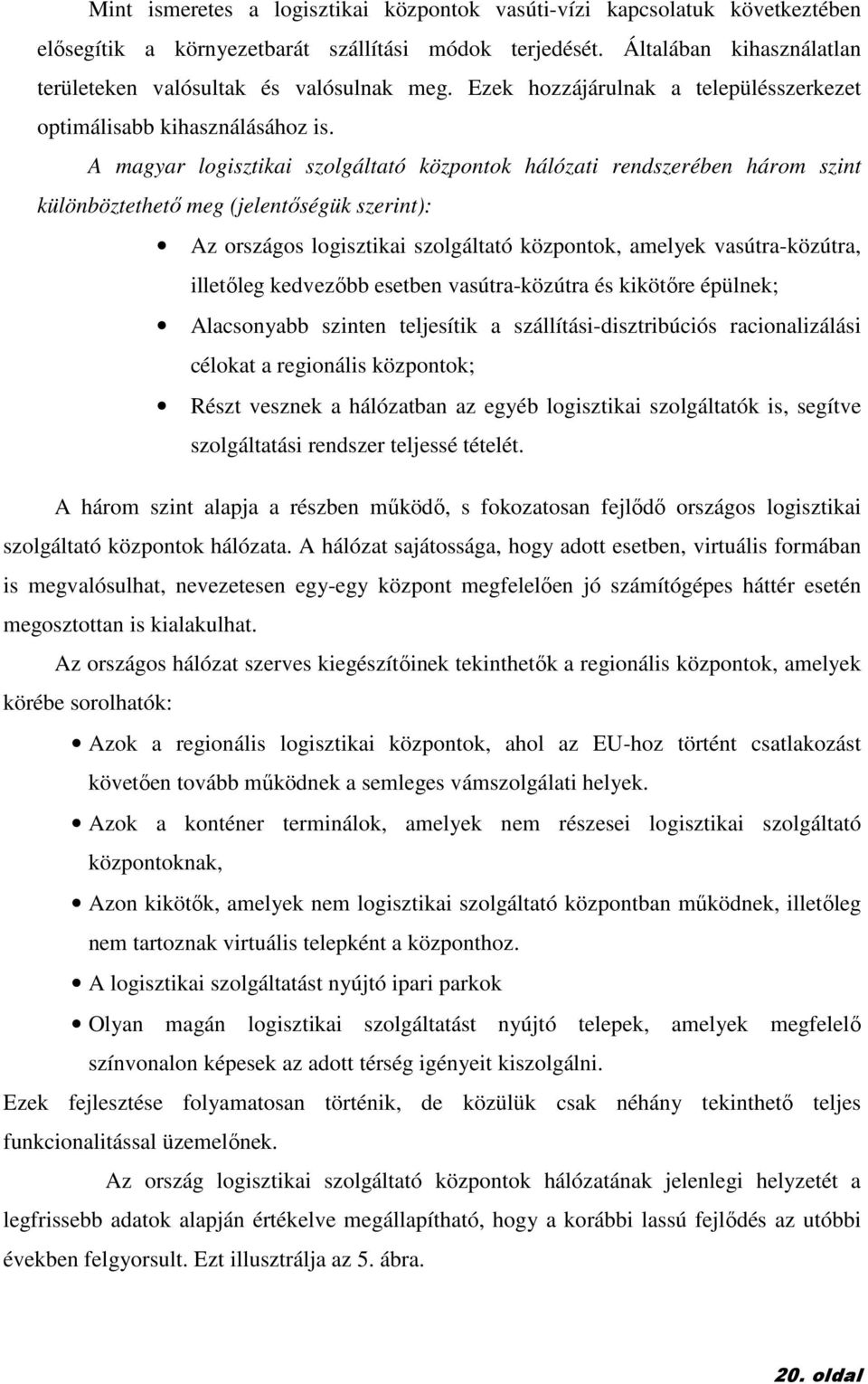 A magyar logisztikai szolgáltató központok hálózati rendszerében három szint különböztethetı meg (jelentıségük szerint): Az országos logisztikai szolgáltató központok, amelyek vasútra-közútra,