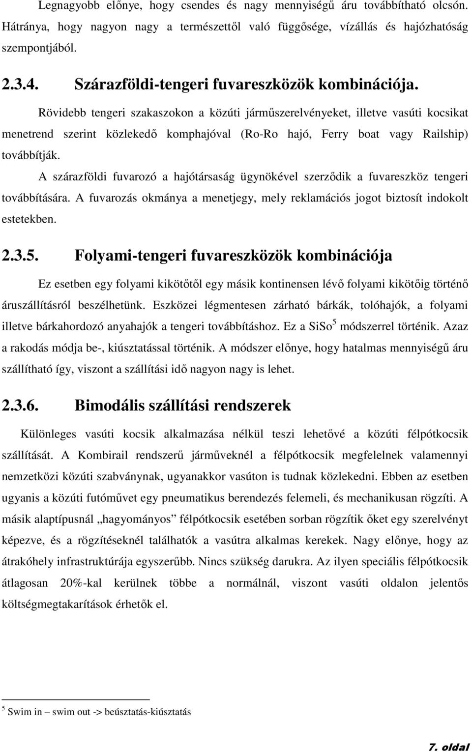 Rövidebb tengeri szakaszokon a közúti jármőszerelvényeket, illetve vasúti kocsikat menetrend szerint közlekedı komphajóval (Ro-Ro hajó, Ferry boat vagy Railship) továbbítják.