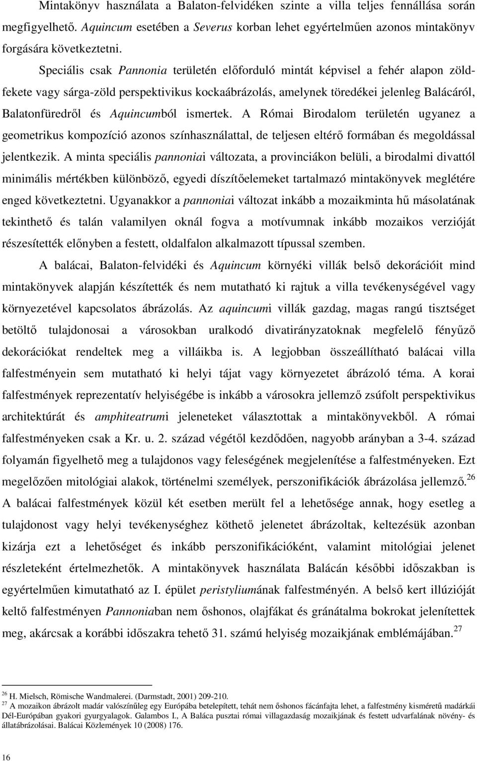 Aquincumból ismertek. A Római Birodalom területén ugyanez a geometrikus kompozíció azonos színhasználattal, de teljesen eltérő formában és megoldással jelentkezik.