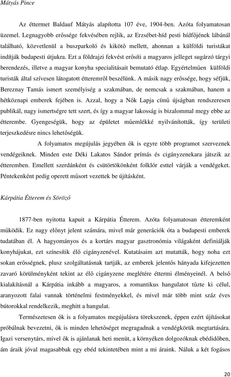 Ezt a földrajzi fekvést erősíti a magyaros jelleget sugárzó tárgyi berendezés, illetve a magyar konyha specialitásait bemutató étlap.