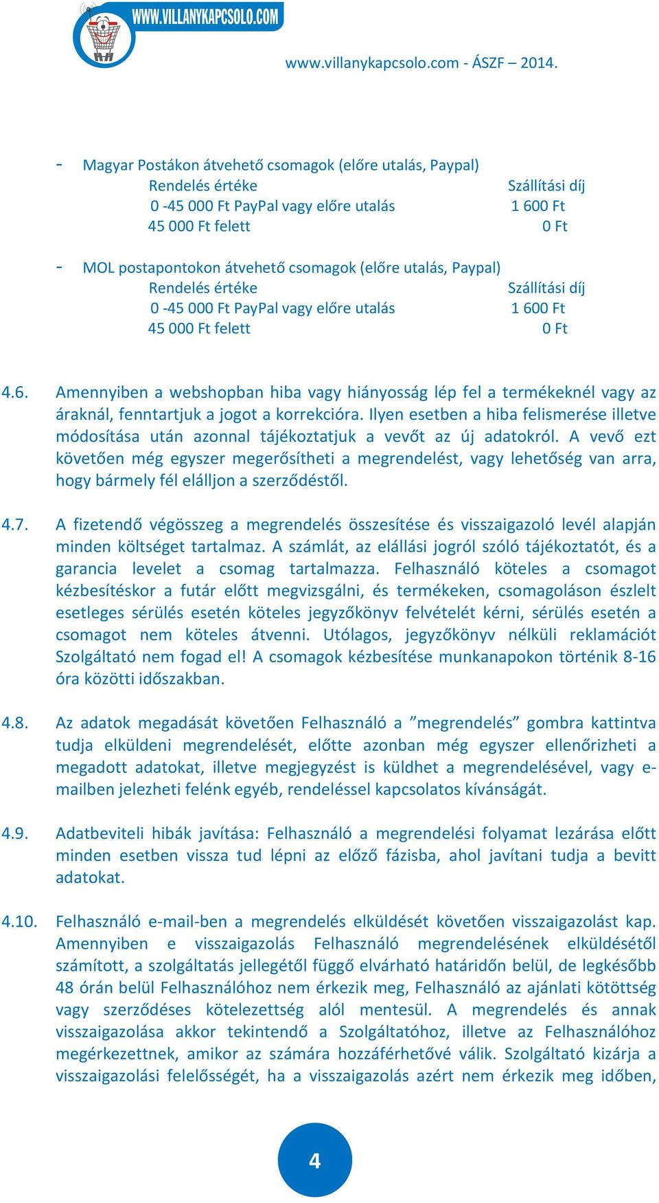 0 Ft 45000 Ft felett 0 Ft 4.6. Amennyiben a webshopban hiba vagy hiányosság lép fel a termékeknél vagy az áraknál, fenntartjuk a jogot a korrekcióra.