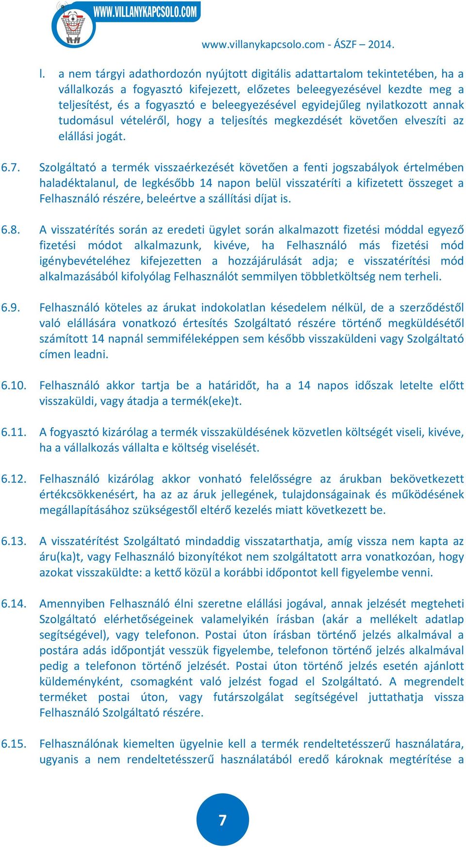 Szolgáltató a termék visszaérkezését követően a fenti jogszabályok értelmében haladéktalanul, de legkésőbb 14 napon belül visszatéríti a kifizetett összeget a Felhasználó részére, beleértve a