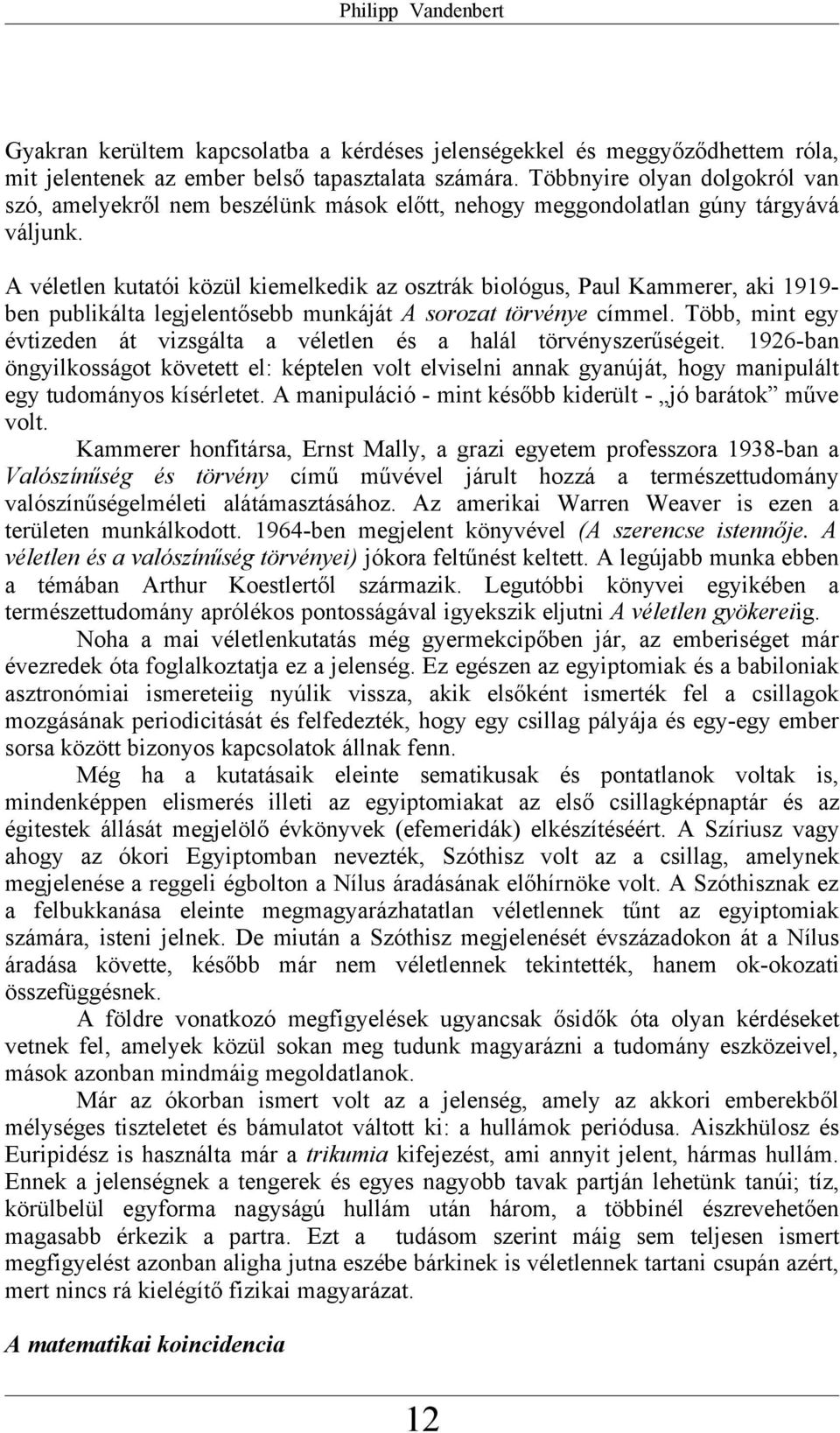 A véletlen kutatói közül kiemelkedik az osztrák biológus, Paul Kammerer, aki 1919- ben publikálta legjelentősebb munkáját A sorozat törvénye címmel.