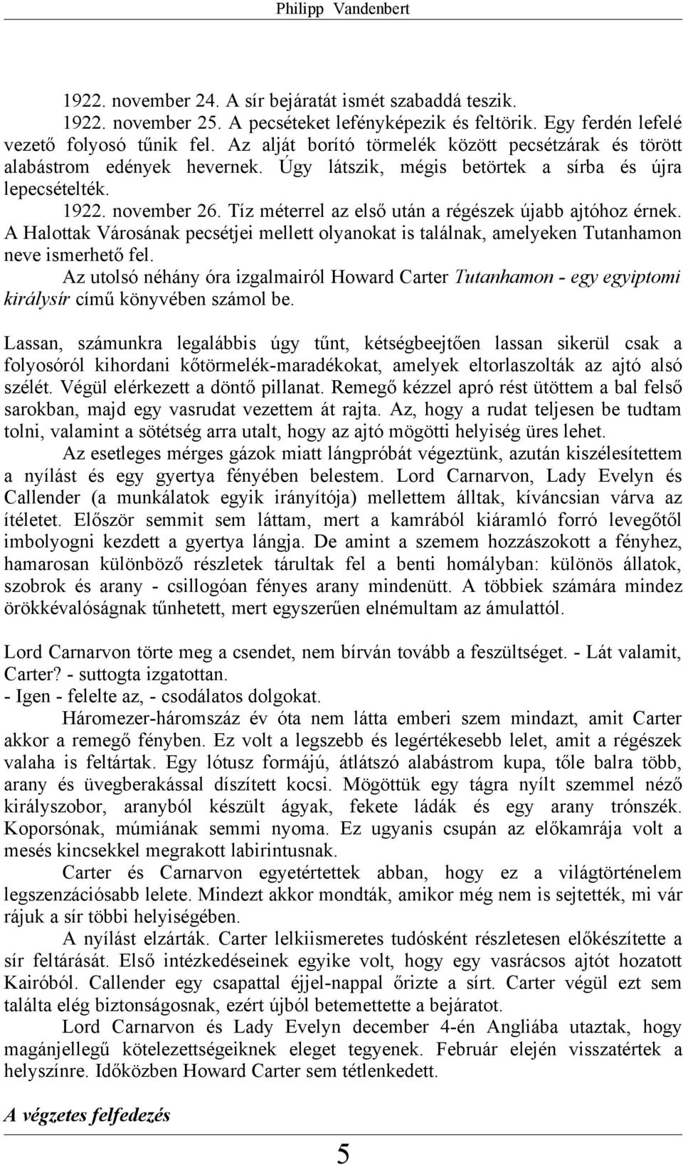 Tíz méterrel az első után a régészek újabb ajtóhoz érnek. A Halottak Városának pecsétjei mellett olyanokat is találnak, amelyeken Tutanhamon neve ismerhető fel.