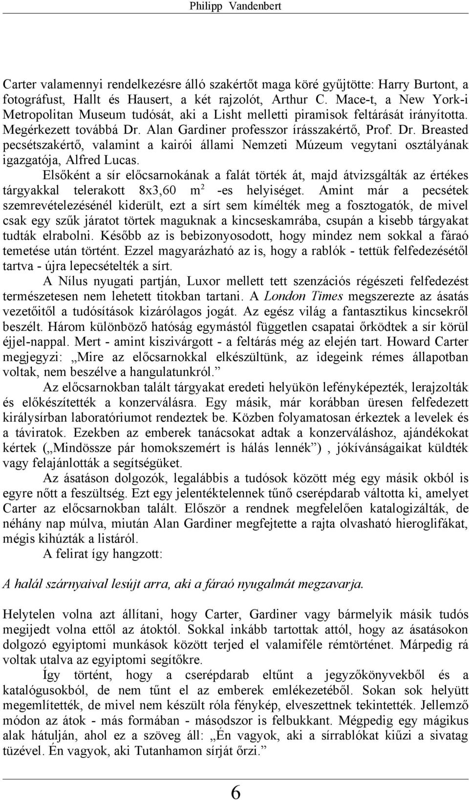 Alan Gardiner professzor írásszakértő, Prof. Dr. Breasted pecsétszakértő, valamint a kairói állami Nemzeti Múzeum vegytani osztályának igazgatója, Alfred Lucas.