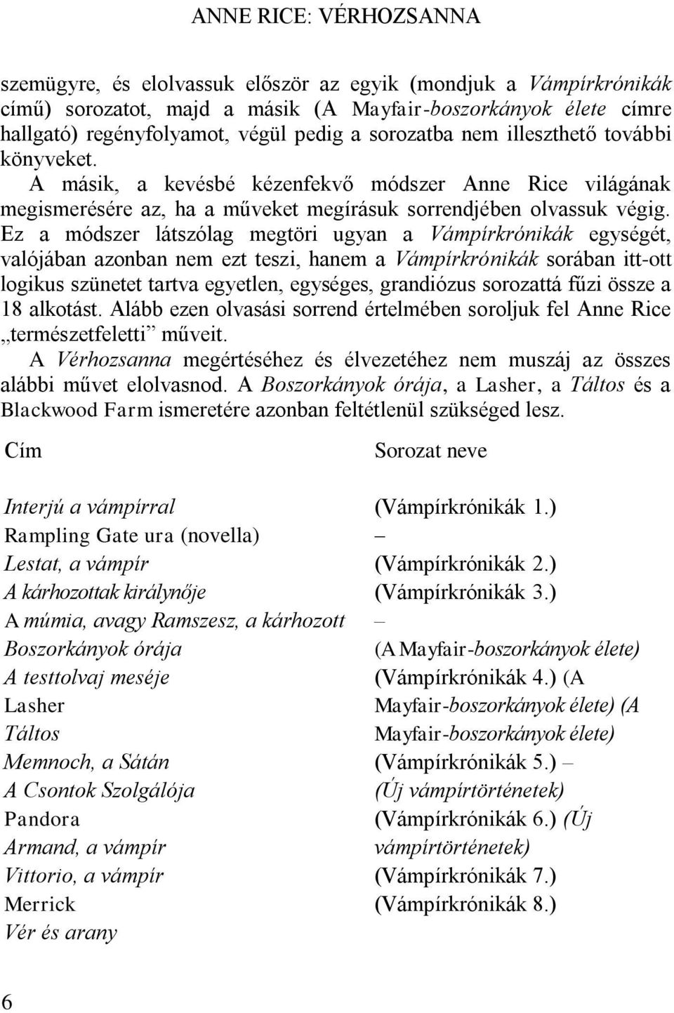 Ez a módszer látszólag megtöri ugyan a Vámpírkrónikák egységét, valójában azonban nem ezt teszi, hanem a Vámpírkrónikák sorában itt-ott logikus szünetet tartva egyetlen, egységes, grandiózus