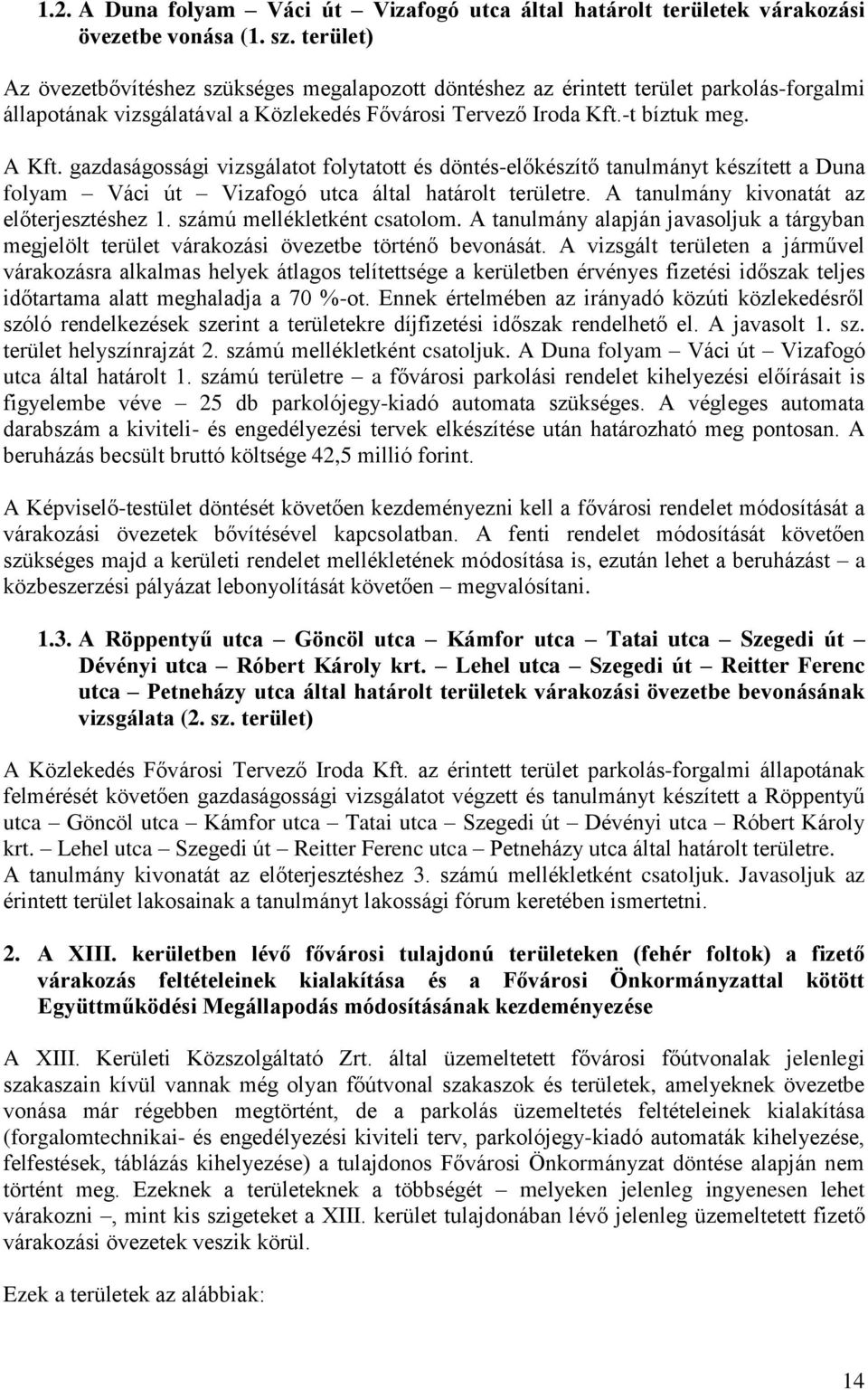 gazdaságossági vizsgálatot folytatott és döntés-előkészítő tanulmányt készített a Duna folyam Váci út Vizafogó utca által határolt területre. A tanulmány kivonatát az előterjesztéshez 1.