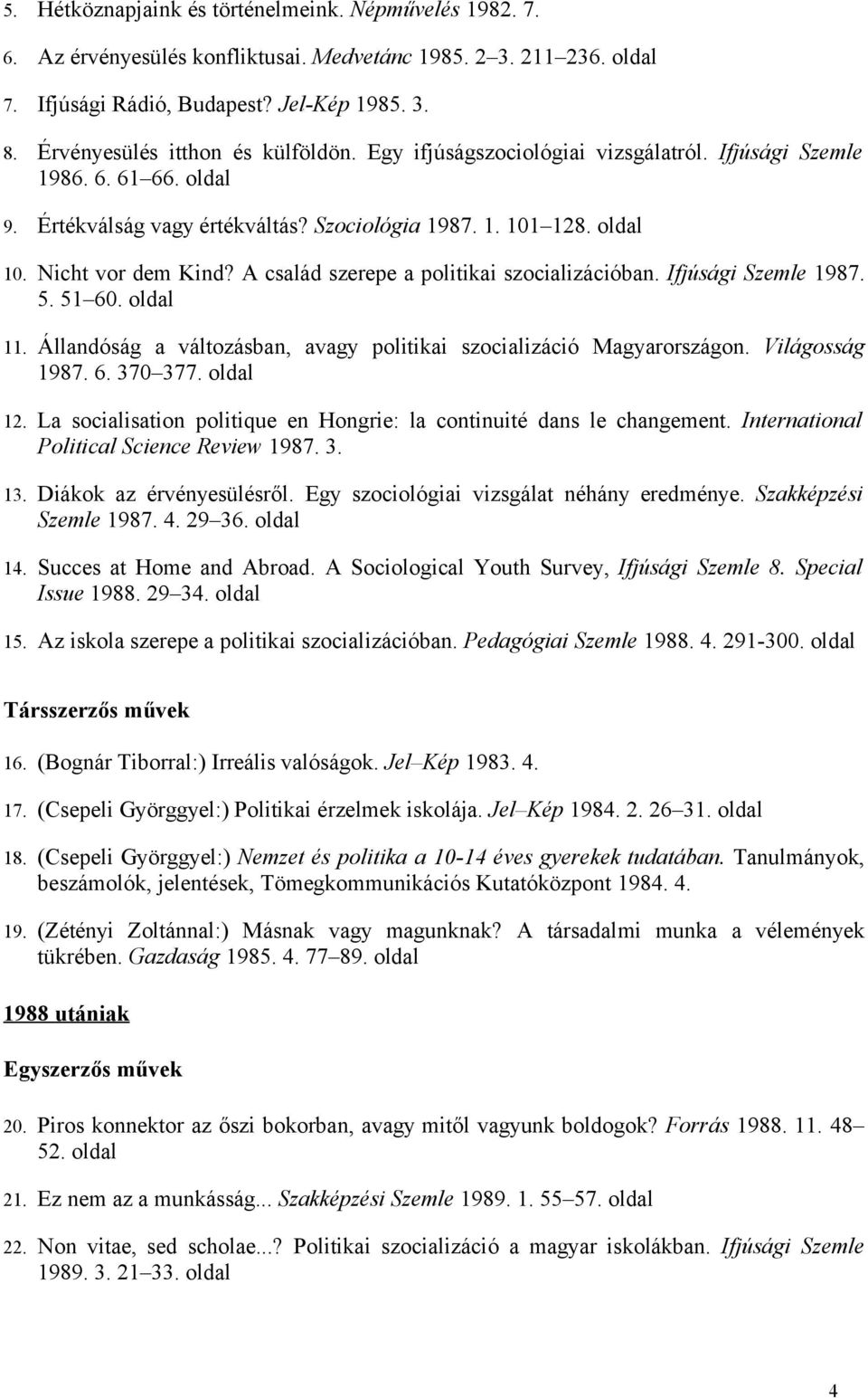 A család szerepe a politikai szocializációban. Ifjúsági Szemle 987. 5. 5 60. oldal. Állandóság a változásban, avagy politikai szocializáció Magyarországon. Világosság 987. 6. 370 377. oldal 2.