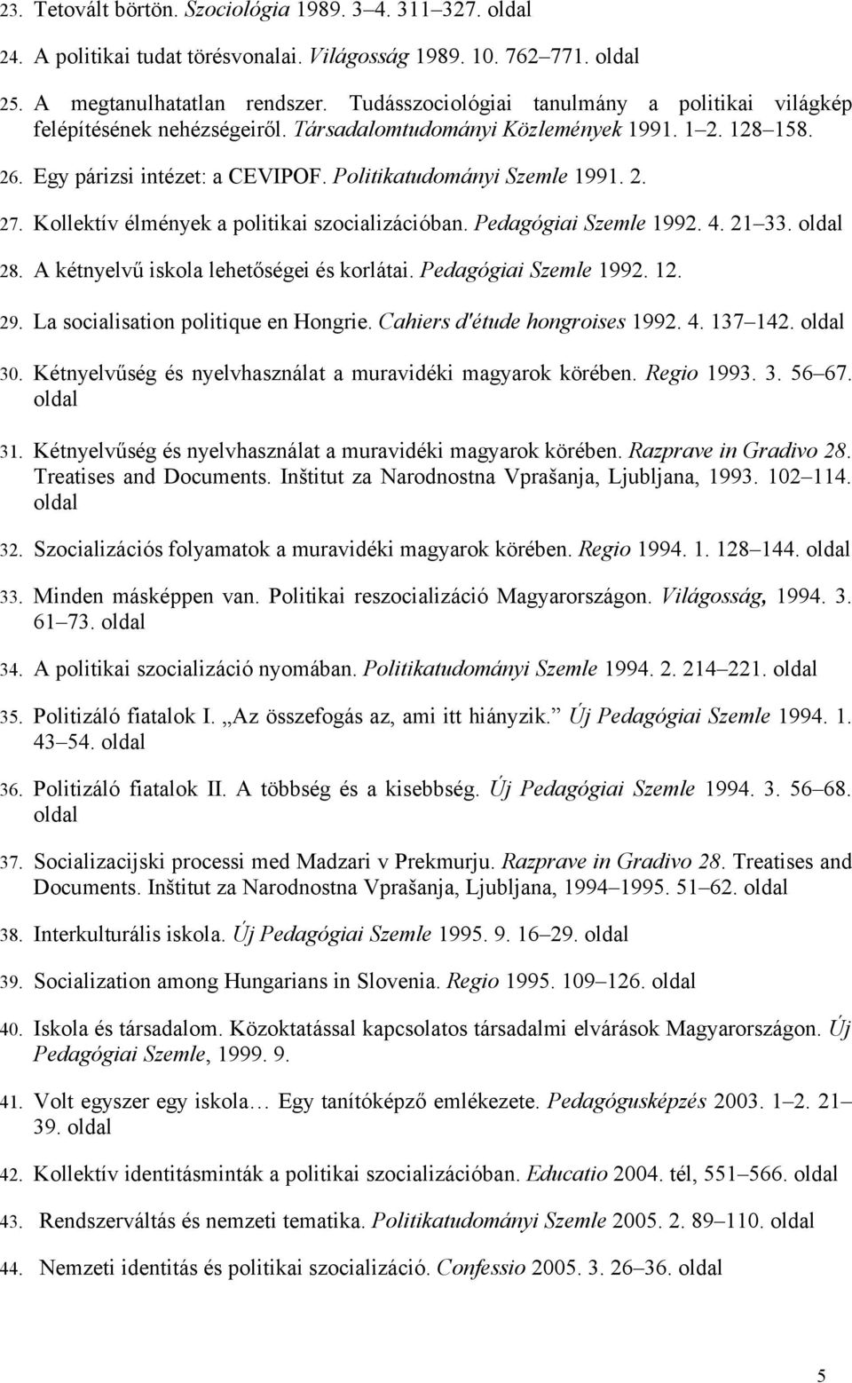 Kollektív élmények a politikai szocializációban. Pedagógiai Szemle 992. 4. 2 33. oldal 28. A kétnyelvű iskola lehetőségei és korlátai. Pedagógiai Szemle 992. 2. 29.