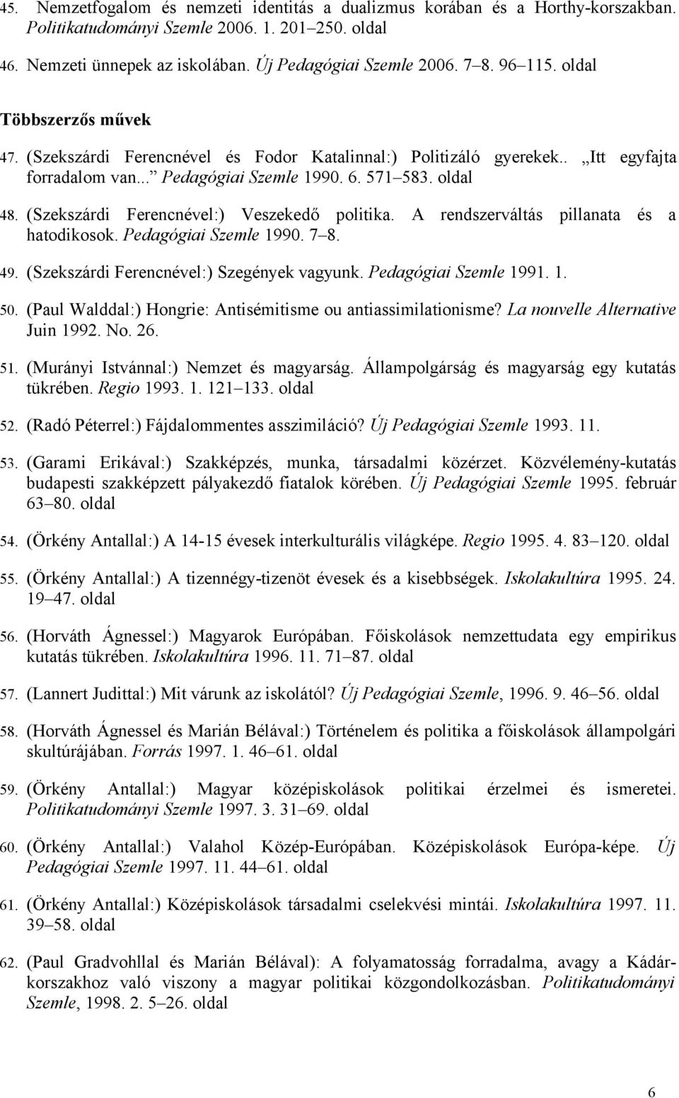 (Szekszárdi Ferencnével:) Veszekedő politika. A rendszerváltás pillanata és a hatodikosok. Pedagógiai Szemle 990. 7 8. 49. (Szekszárdi Ferencnével:) Szegények vagyunk. Pedagógiai Szemle 99.. 50.