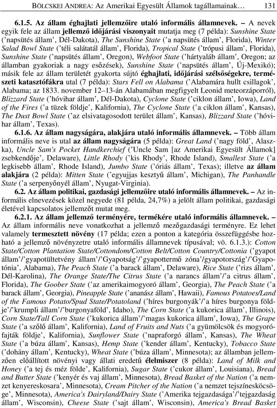 ( téli salátatál állam, Florida), Tropical State ( trópusi állam, Florida), Sunshine State ( napsütés állam, Oregon), Webfoot State ( hártyaláb állam, Oregon; az államban gyakoriak a nagy es zések),