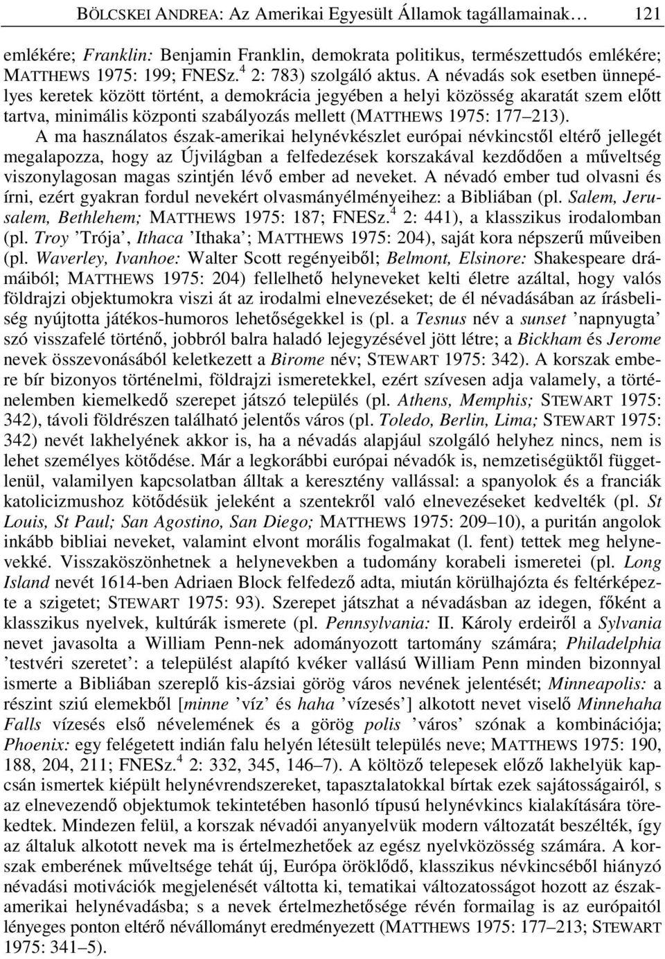 A névadás sok esetben ünnepélyes keretek között történt, a demokrácia jegyében a helyi közösség akaratát szem el tt tartva, minimális központi szabályozás mellett (MATTHEWS 1975: 177 213).