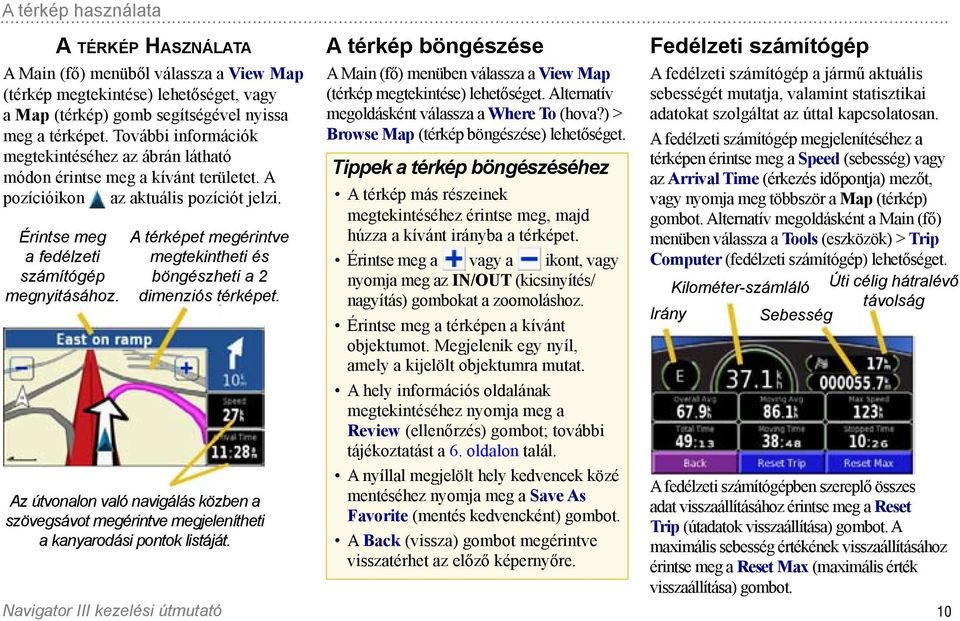 A térképet megérintve megtekintheti és böngészheti a 2 dimenziós térképet. Az útvonalon való navigálás közben a szövegsávot megérintve megjelenítheti a kanyarodási pontok listáját.