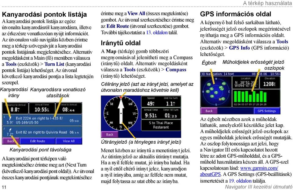 Alternatív megoldásként a Main (fő) menüben válassza a Tools (eszközök) > Turn List (kanyarodási pontok listája) lehetőséget. Az útvonal következő kanyarodási pontja a lista legtetején szerepel.