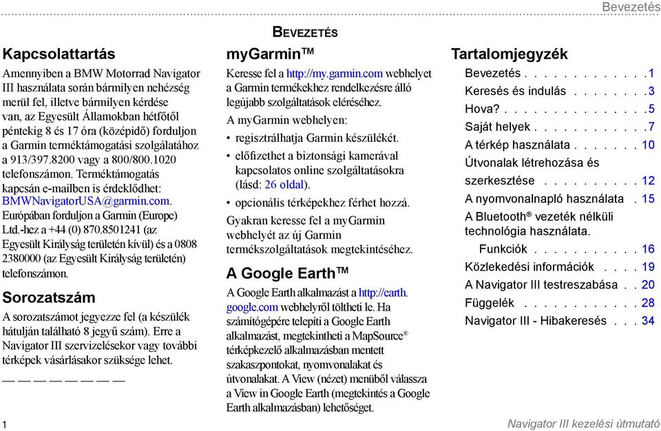 (középidő) forduljon a Garmin terméktámogatási szolgálatához a 913/397.8200 vagy a 800/800.1020 telefonszámon. Terméktámogatás kapcsán e-mailben is érdeklődhet: BMWNavigatorUSA@garmin.com.