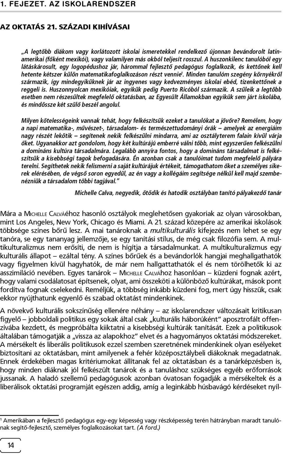 A huszonkilenc tanulóból egy látáskárosult, egy logopédushoz jár, hárommal fejlesztő pedagógus foglalkozik, és kettőnek kell hetente kétszer külön matematikafoglalkozáson részt vennie 1.