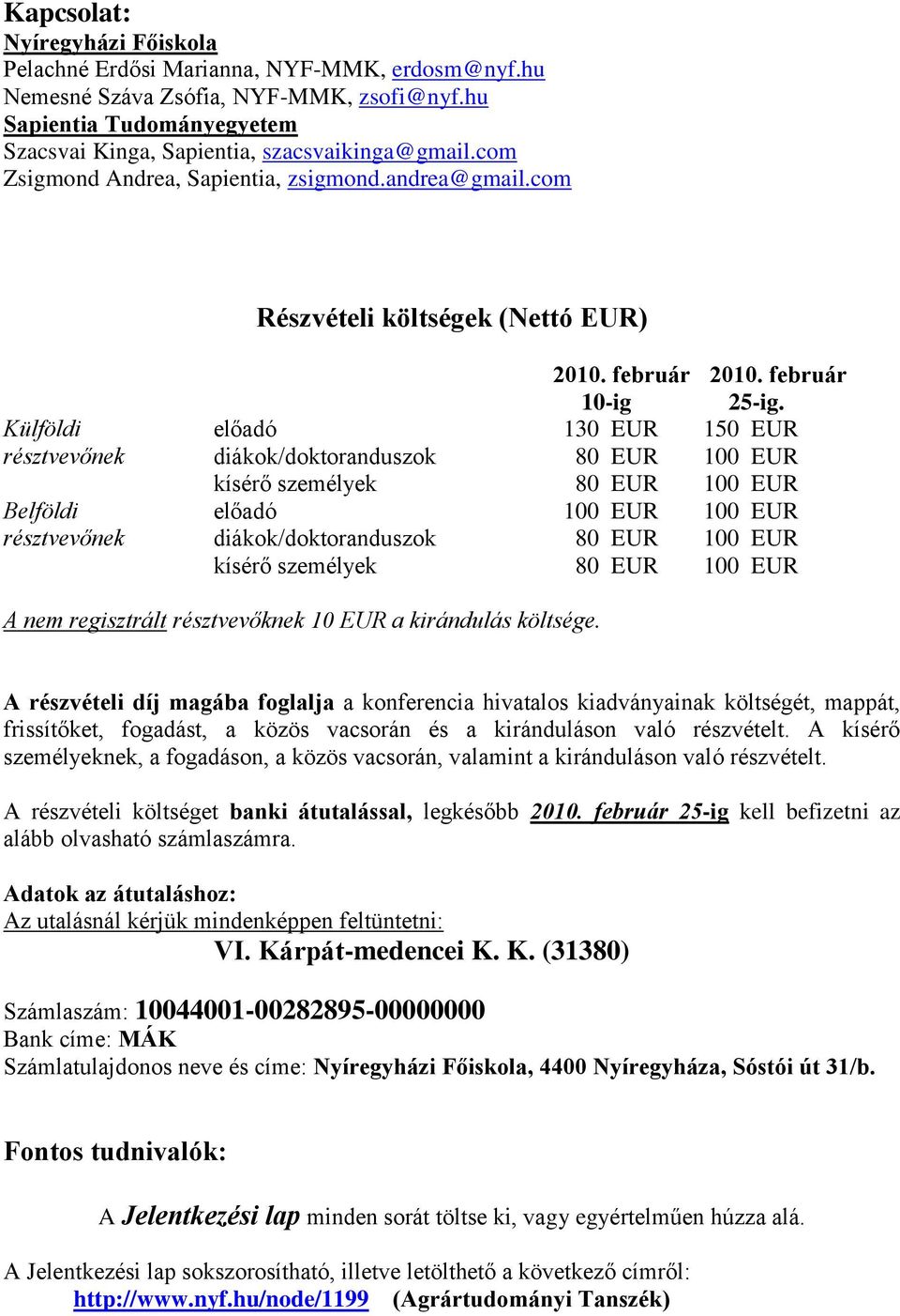 Külföldi előadó 130 EUR 150 EUR résztvevőnek diákok/doktoranduszok 80 EUR 100 EUR kísérő személyek 80 EUR 100 EUR Belföldi előadó 100 EUR 100 EUR résztvevőnek diákok/doktoranduszok 80 EUR 100 EUR