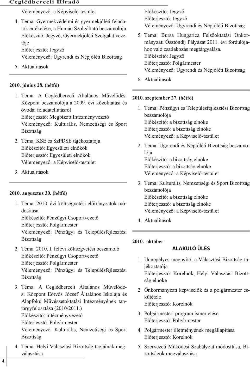 Téma: KSE és SzPDSE tájékoztatója Előkészítő: Egyesületi elnökök Előterjesztő: Egyesületi elnökök 3. Aktualitások 2010. augusztus 30. (hétfő) 1. Téma: 2010.