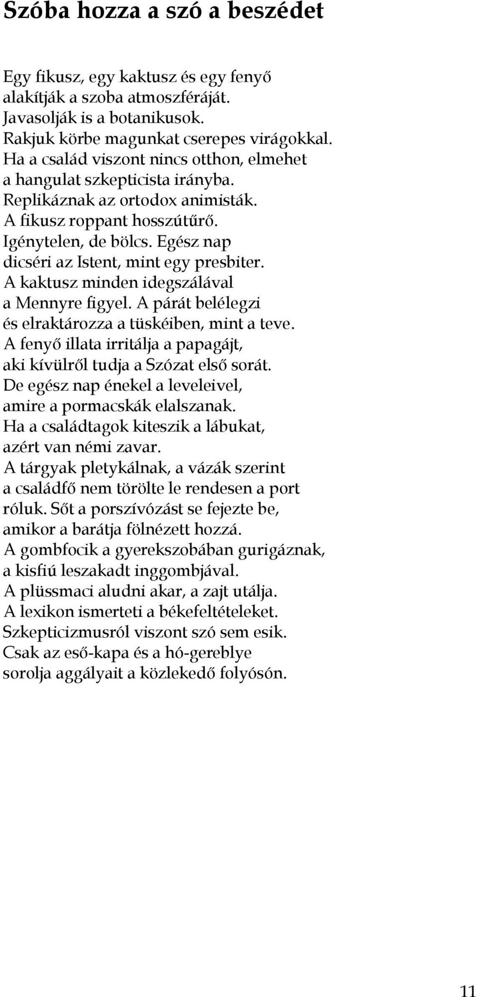 Egész nap dicséri az Istent, mint egy presbiter. A kaktusz minden idegszálával a Mennyre figyel. A párát belélegzi és elraktározza a tüskéiben, mint a teve.