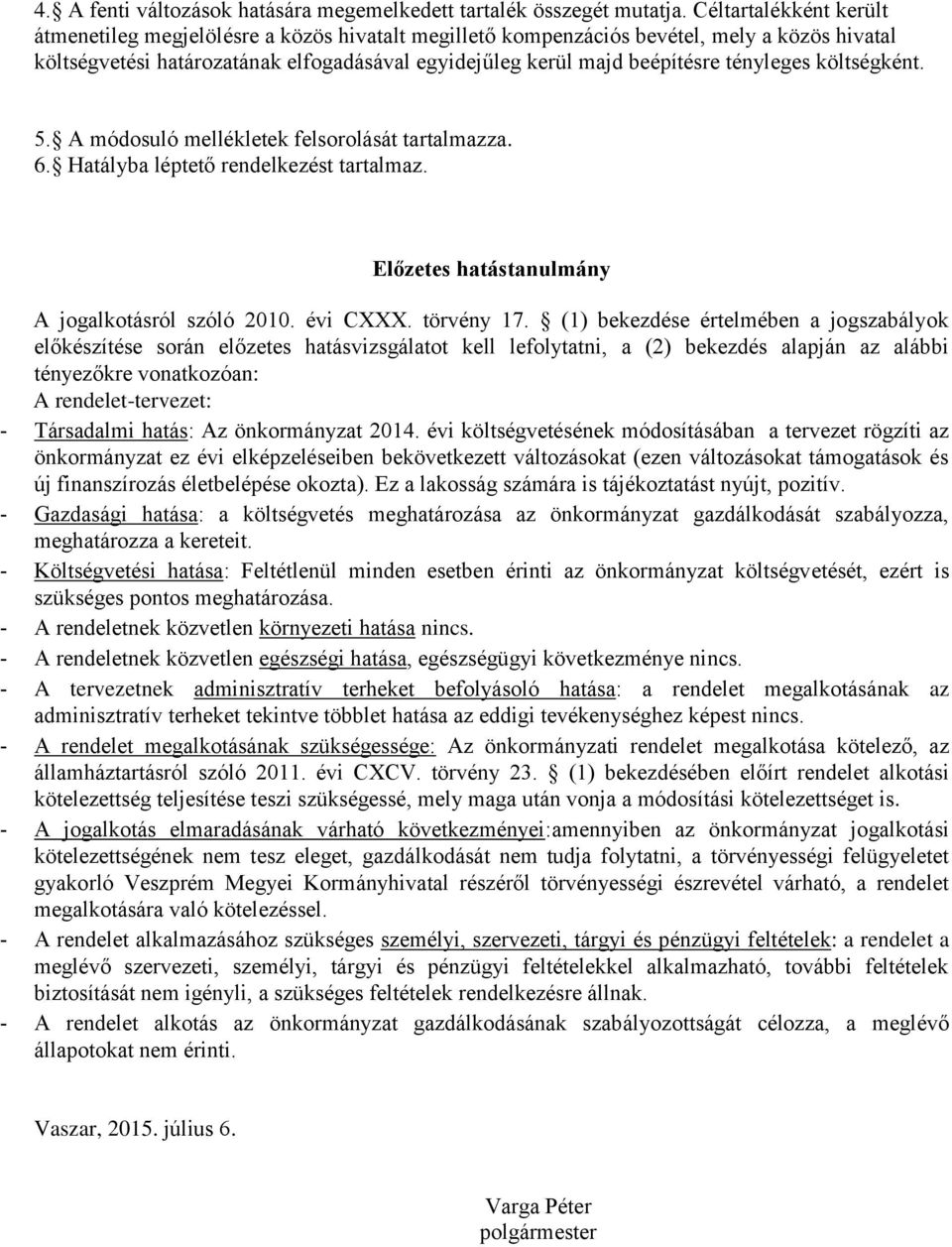 tényleges költségként. 5. A módosuló mellékletek felsorolását tartalmazza. 6. Hatályba léptető rendelkezést tartalmaz. Előzetes hatástanulmány A jogalkotásról szóló 2010. évi CXXX. törvény 17.