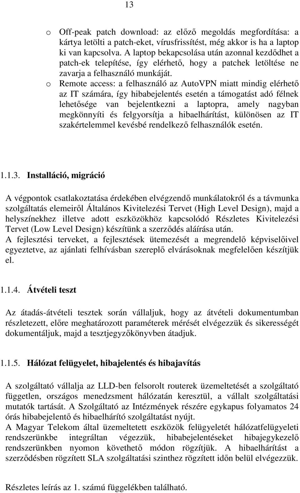 o Remote access: a felhasználó az AutoVPN miatt mindig elérhetı az IT számára, így hibabejelentés esetén a támogatást adó félnek lehetısége van bejelentkezni a laptopra, amely nagyban megkönnyíti és