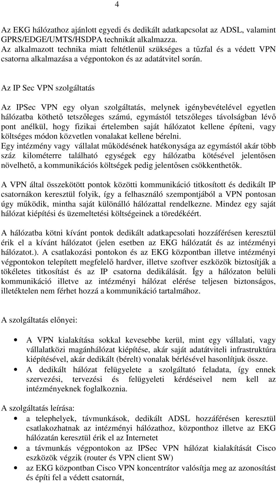 Az IP Sec VPN szolgáltatás Az IPSec VPN egy olyan szolgáltatás, melynek igénybevételével egyetlen hálózatba köthetı tetszıleges számú, egymástól tetszıleges távolságban lévı pont anélkül, hogy