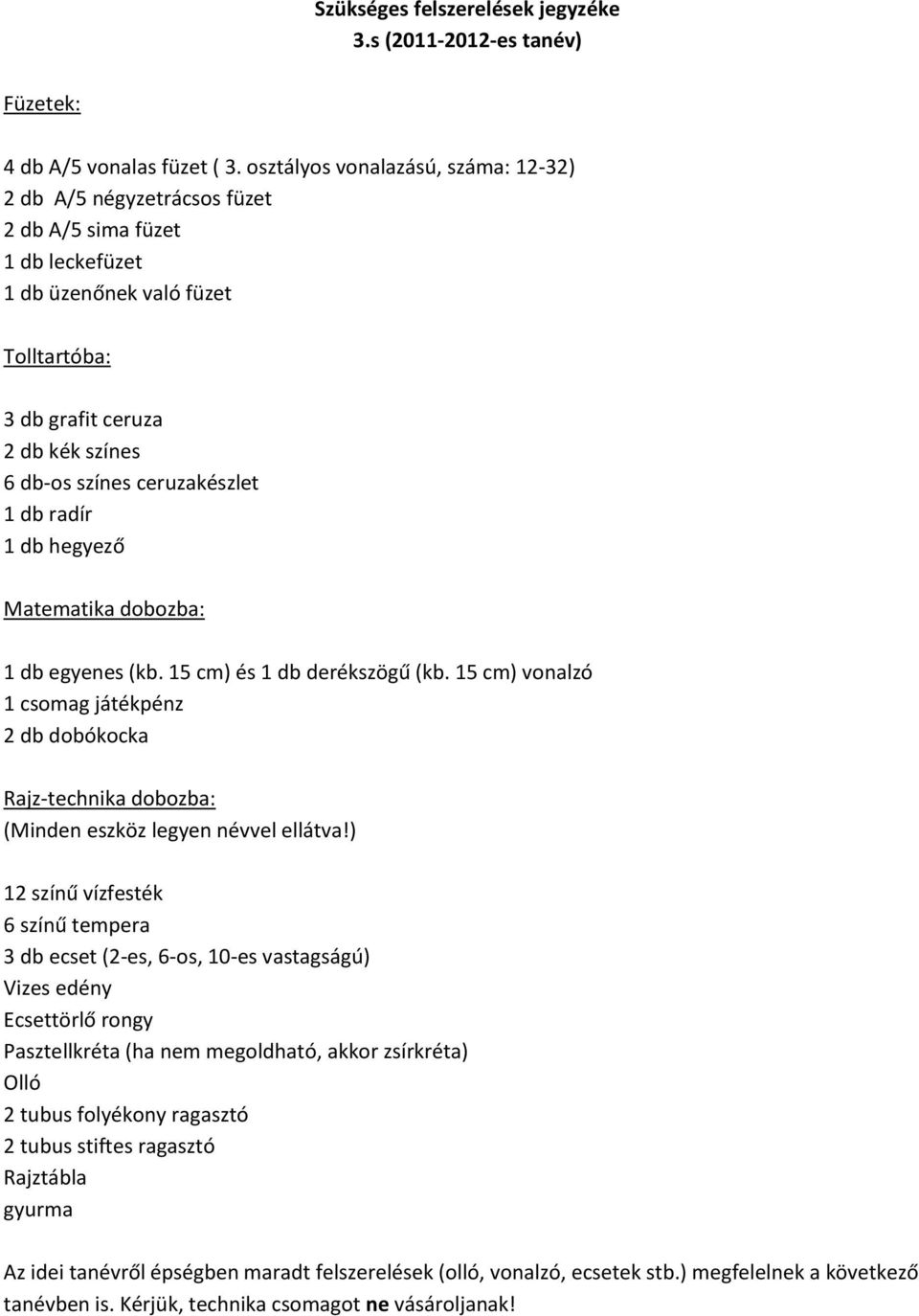 ceruzakészlet 1 db radír 1 db hegyező Matematika dobozba: 1 db egyenes (kb. 15 cm) és 1 db derékszögű (kb.