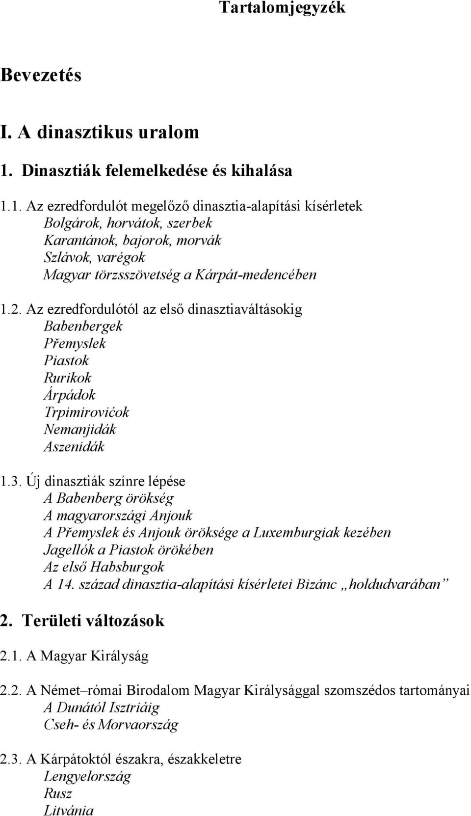 1. Az ezredfordulót megelőző dinasztia-alapítási kísérletek Bolgárok, horvátok, szerbek Karantánok, bajorok, morvák Szlávok, varégok Magyar törzsszövetség a Kárpát-medencében 1.2.