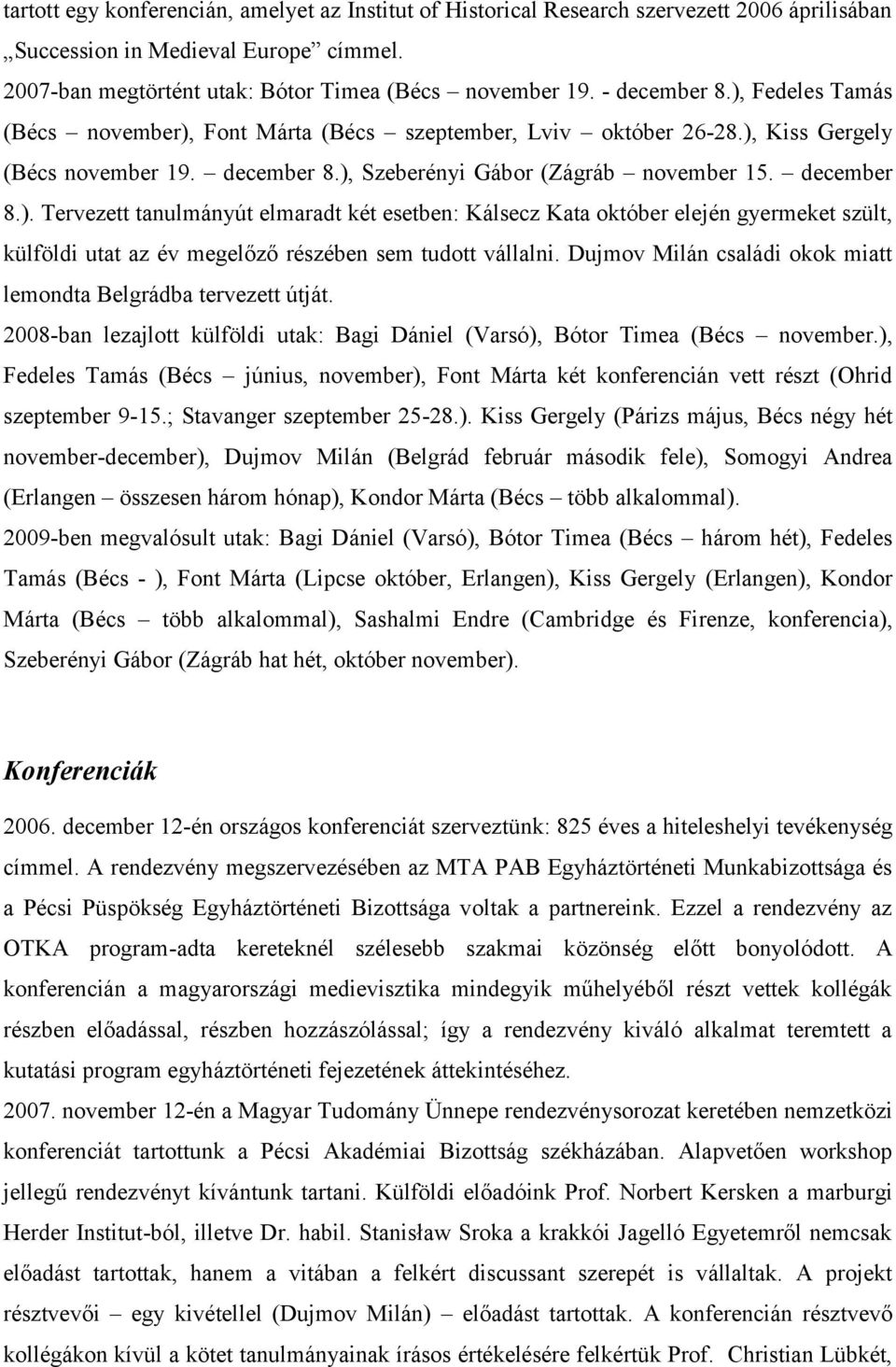 Dujmov Milán családi okok miatt lemondta Belgrádba tervezett útját. 2008-ban lezajlott külföldi utak: Bagi Dániel (Varsó), Bótor Timea (Bécs november.