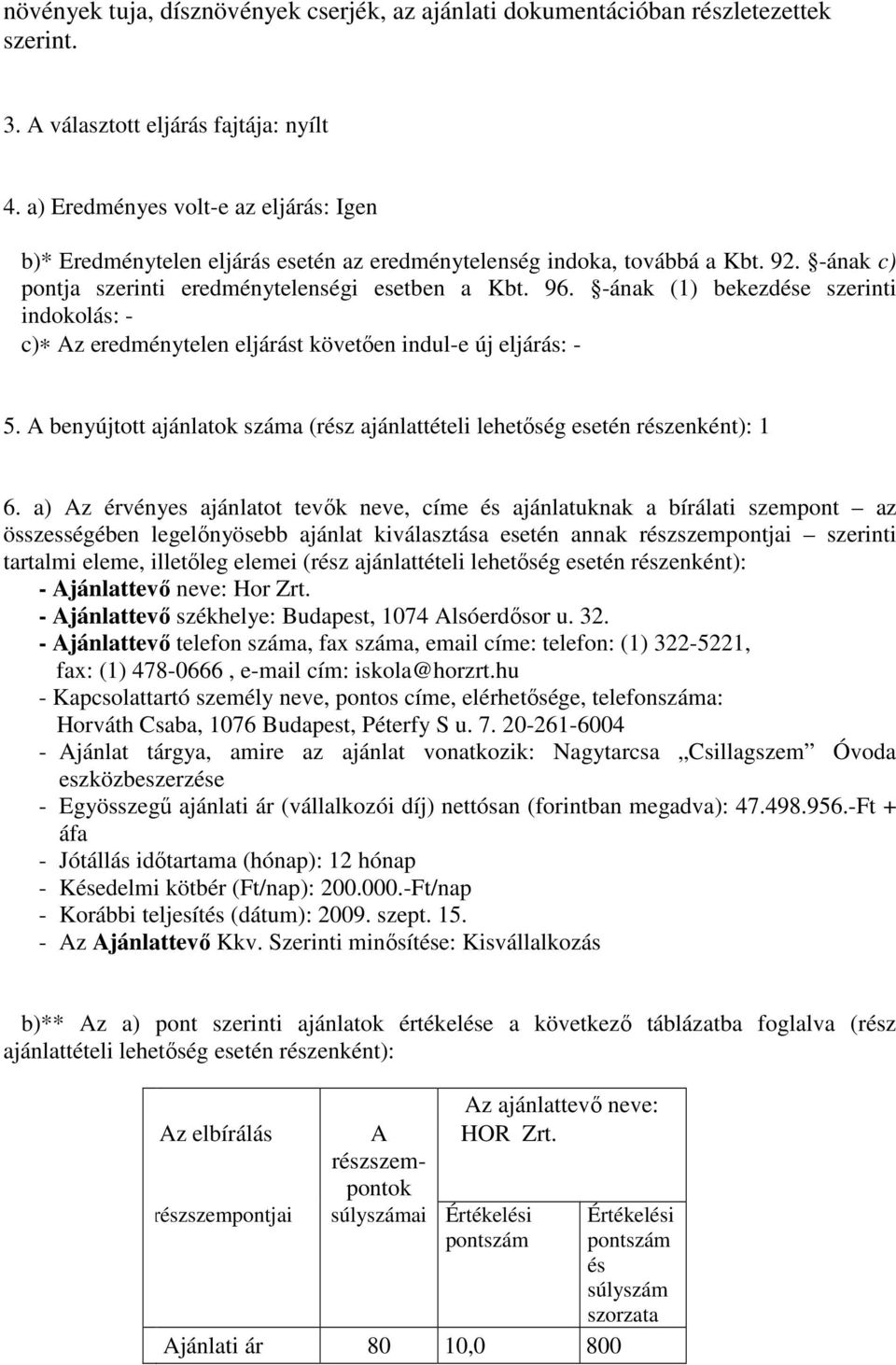 -ának (1) bekezdése szerinti indokolás: - c) Az eredménytelen eljárást követıen indul-e új eljárás: - 5. A benyújtott ajánlatok száma (rész ajánlattételi lehetıség esetén részenként): 1 6.