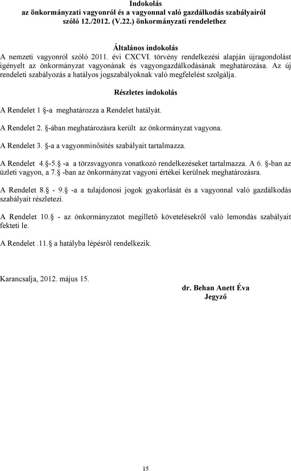 Az új rendeleti szabályozás a hatályos jogszabályoknak való megfelelést szolgálja. Részletes indokolás A Rendelet 1 -a meghatározza a Rendelet hatályát. A Rendelet 2.