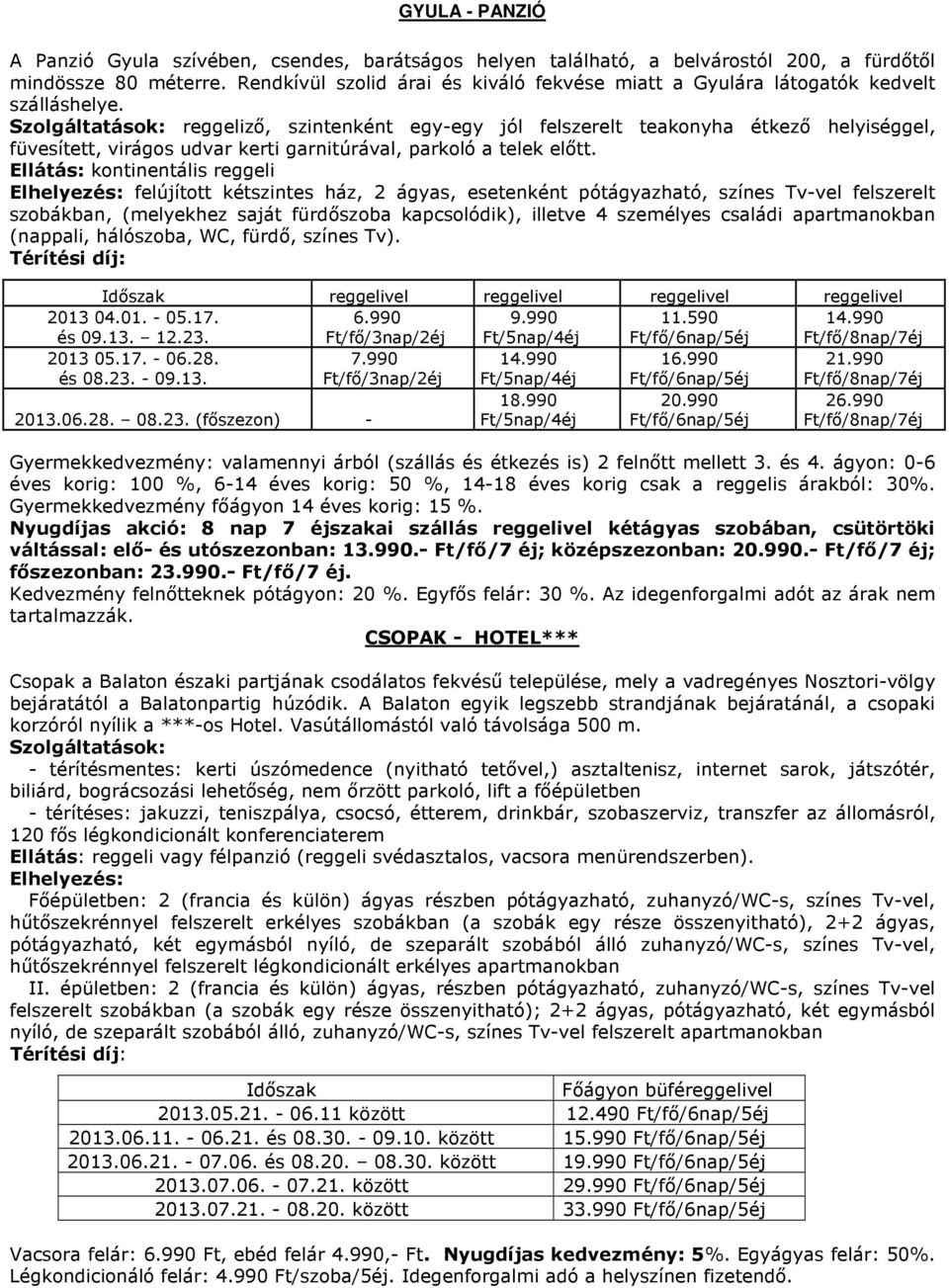 Szolgáltatások: reggelizı, szintenként egy-egy jól felszerelt teakonyha étkezı helyiséggel, füvesített, virágos udvar kerti garnitúrával, parkoló a telek elıtt.