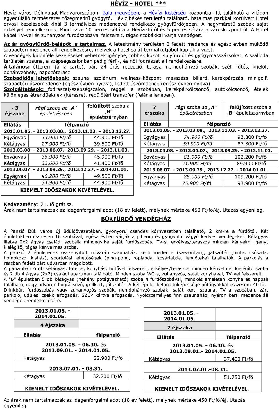 Mindössze 10 perces sétára a Hévízi-tótól és 5 perces sétára a városközponttól. A Hotel kábel TV-vel és zuhanyzós fürdıszobával felszerelt, tágas szobákkal várja vendégeit.