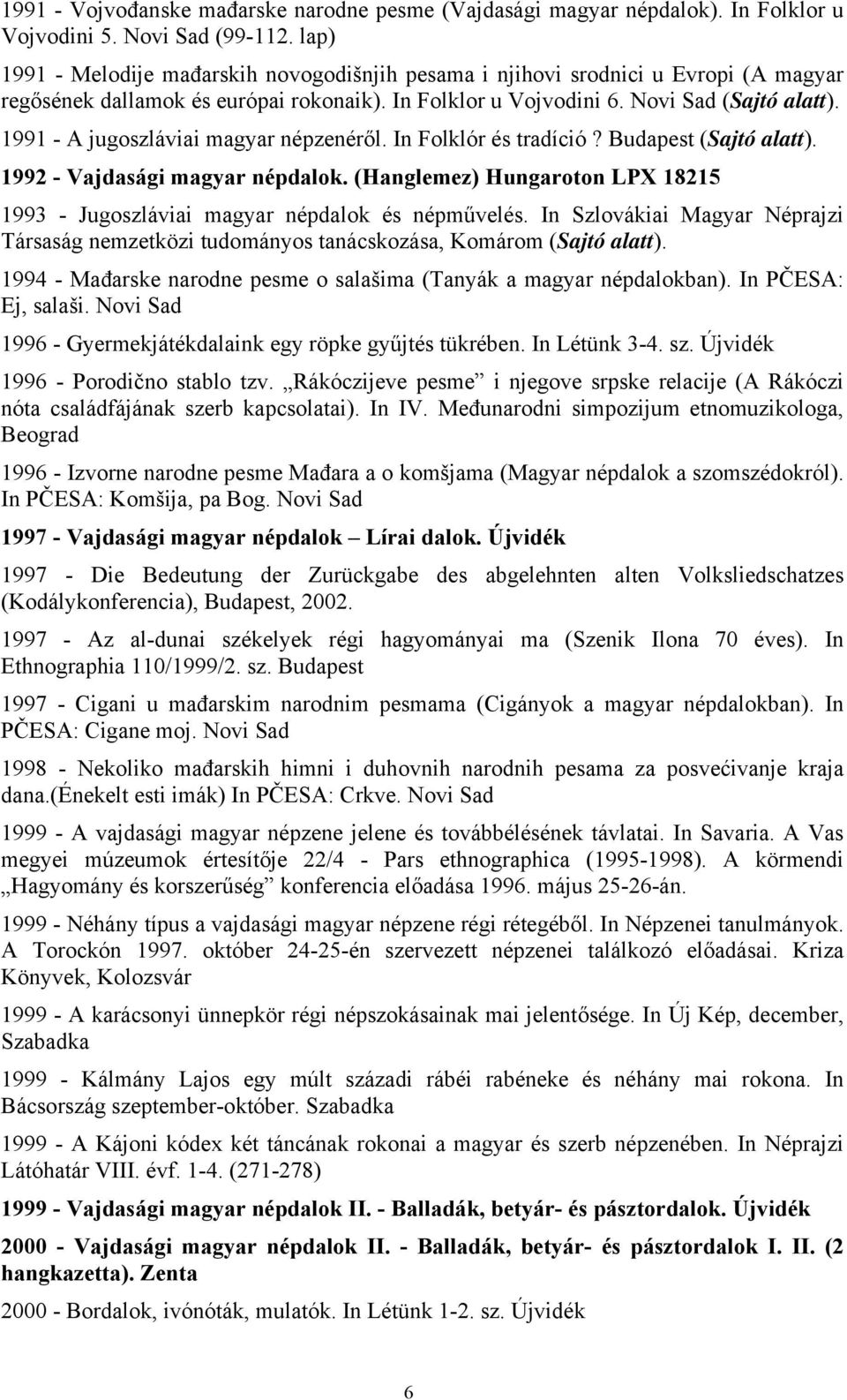 1991 - A jugoszláviai magyar népzenéről. In Folklór és tradíció? Budapest (Sajtó alatt). 1992 - Vajdasági magyar népdalok.