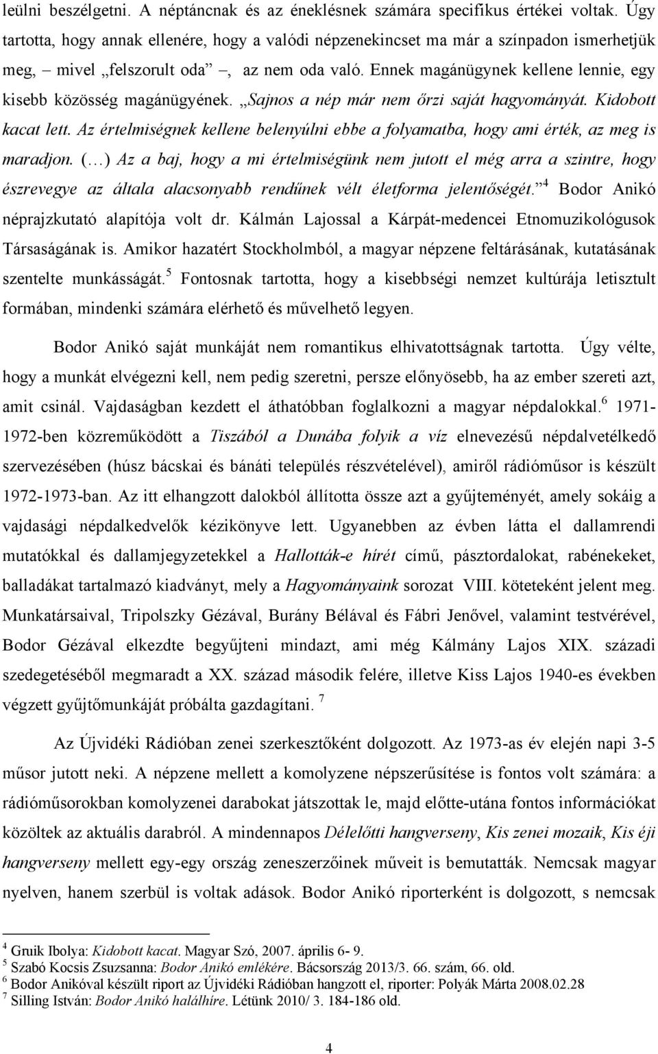 Ennek magánügynek kellene lennie, egy kisebb közösség magánügyének. Sajnos a nép már nem őrzi saját hagyományát. Kidobott kacat lett.