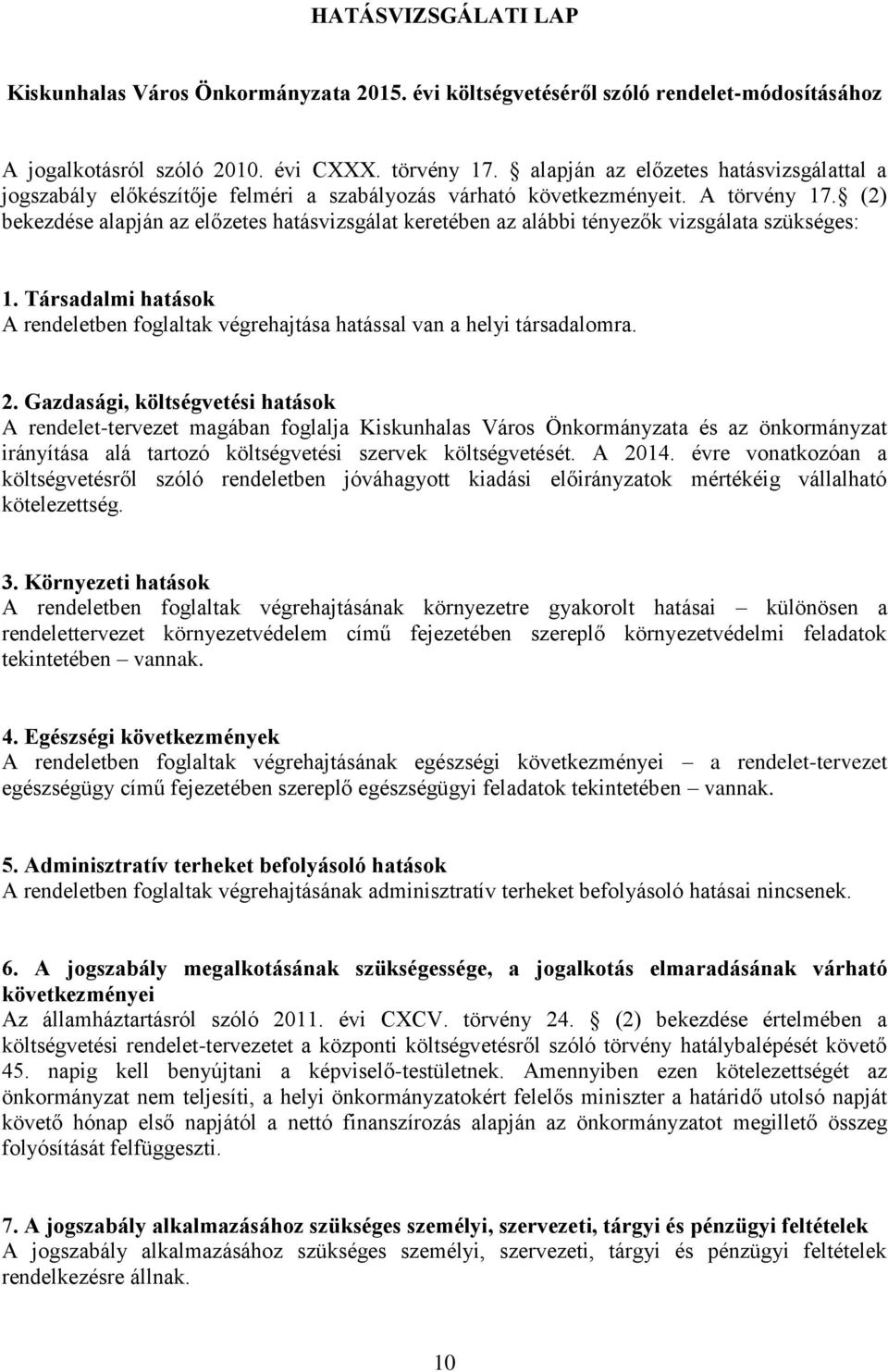 (2) bekezdése alapján az előzetes hatásvizsgálat keretében az alábbi tényezők vizsgálata szükséges: 1. Társadalmi hatások A rendeletben foglaltak végrehajtása hatással van a helyi társadalomra. 2.