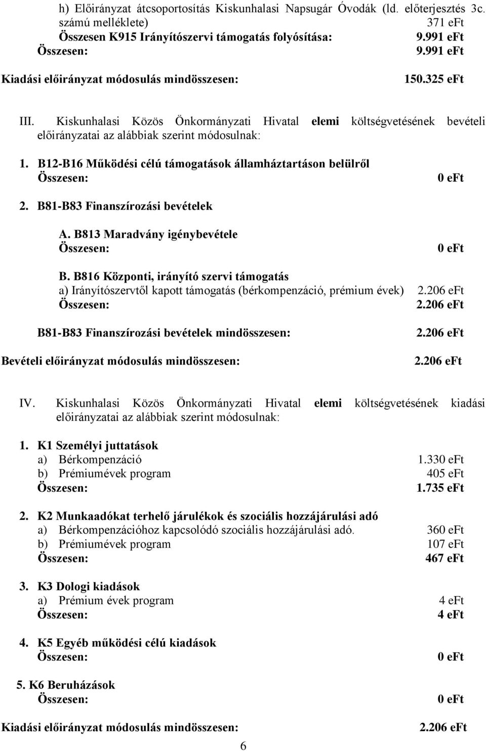 B12-B16 Működési célú támogatások államháztartáson belülről 0 eft 2. B81-B83 Finanszírozási A. B813 Maradvány igénybevétele 0 eft B.