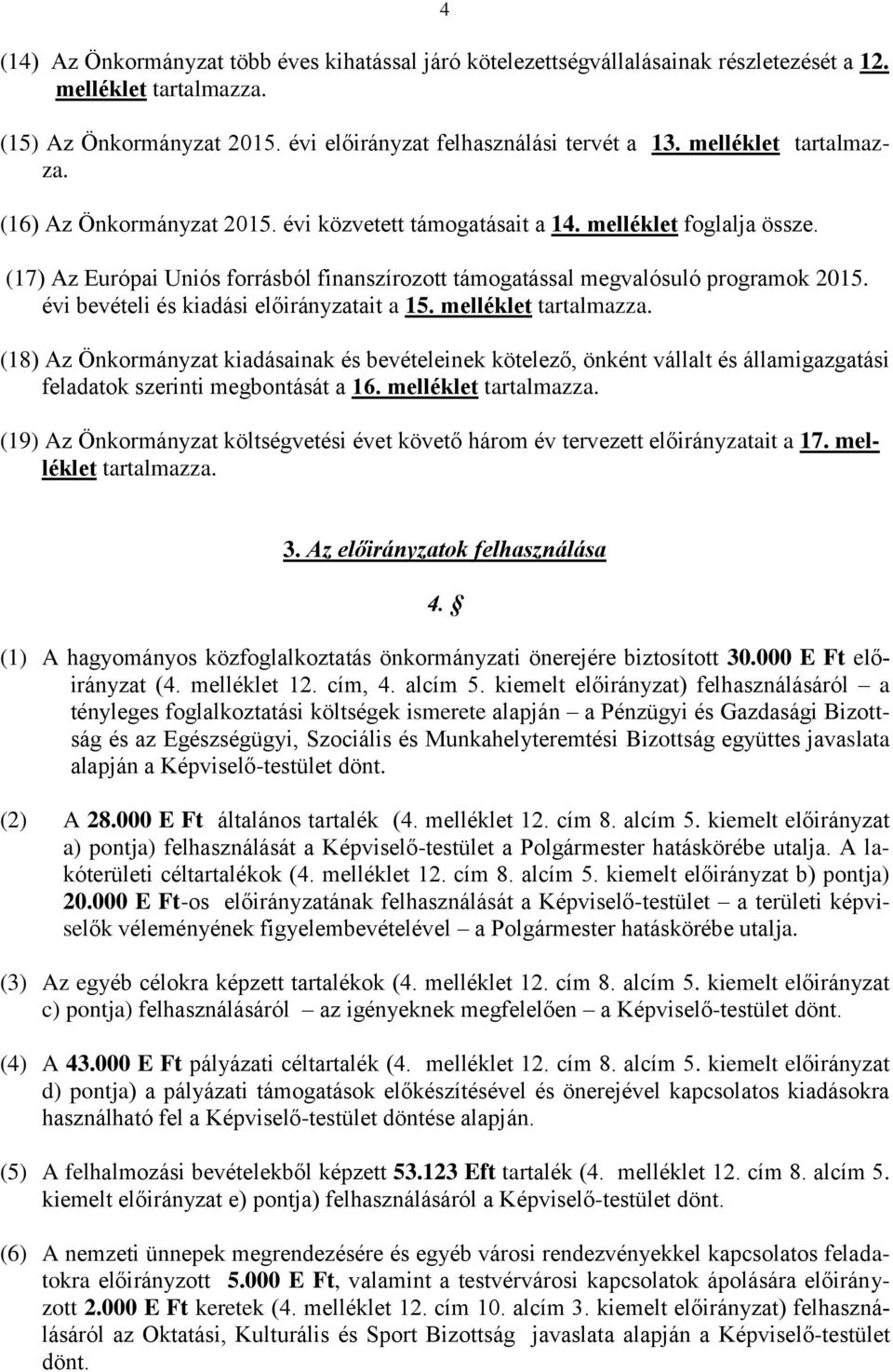 évi bevételi és kiadási előirányzatait a 15. melléklet tartalmazza. (18) Az Önkormányzat kiadásainak és bevételeinek kötelező, önként vállalt és államigazgatási feladatok szerinti megbontását a 16.