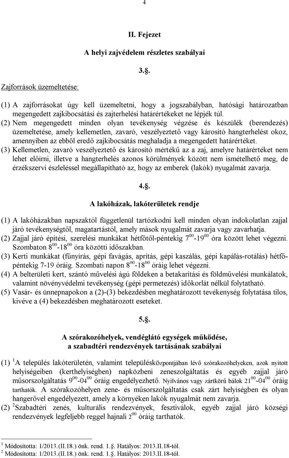 (2) Nem megengedett minden olyan tevékenység végzése és készülék (berendezés) üzemeltetése, amely kellemetlen, zavaró, veszélyeztető vagy károsító hangterhelést okoz, amennyiben az ebből eredő