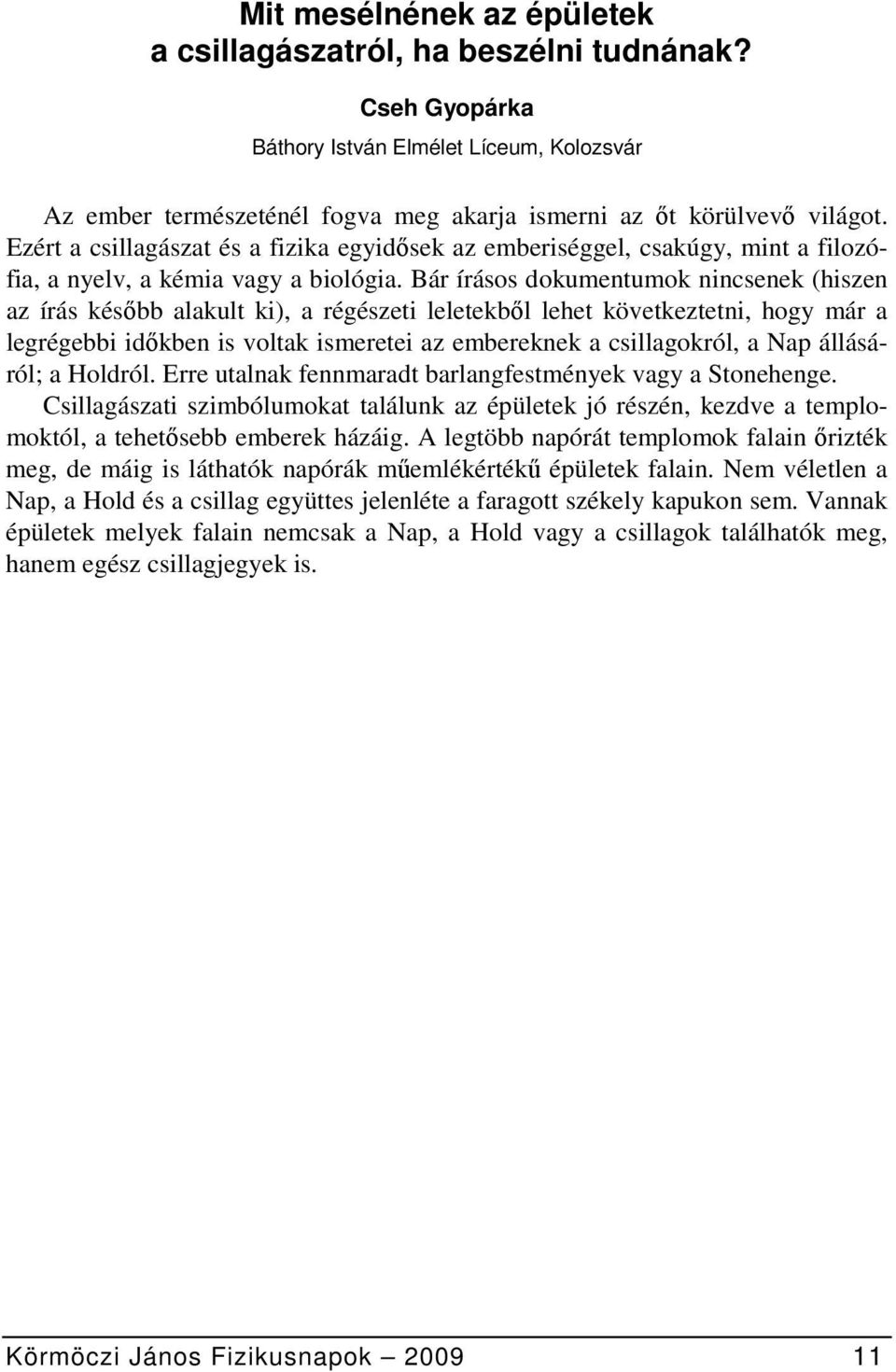 Bár írásos dokumentumok nincsenek (hiszen az írás később alakult ki), a régészeti leletekből lehet következtetni, hogy már a legrégebbi időkben is voltak ismeretei az embereknek a csillagokról, a Nap