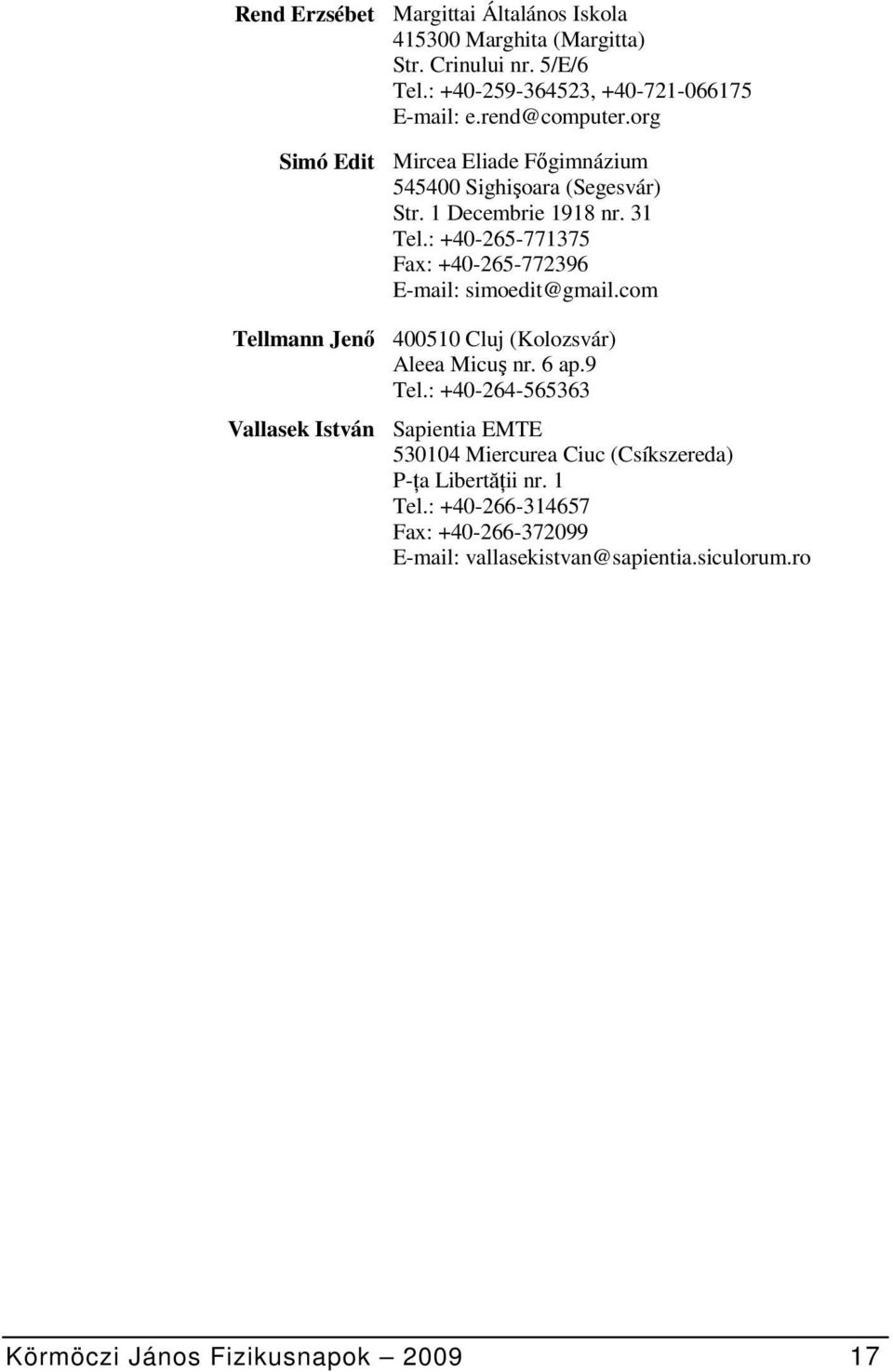 : +40-265-771375 Fax: +40-265-772396 E-mail: simoedit@gmail.com Tellmann Jenő 400510 Cluj (Kolozsvár) Aleea Micuş nr. 6 ap.9 Tel.