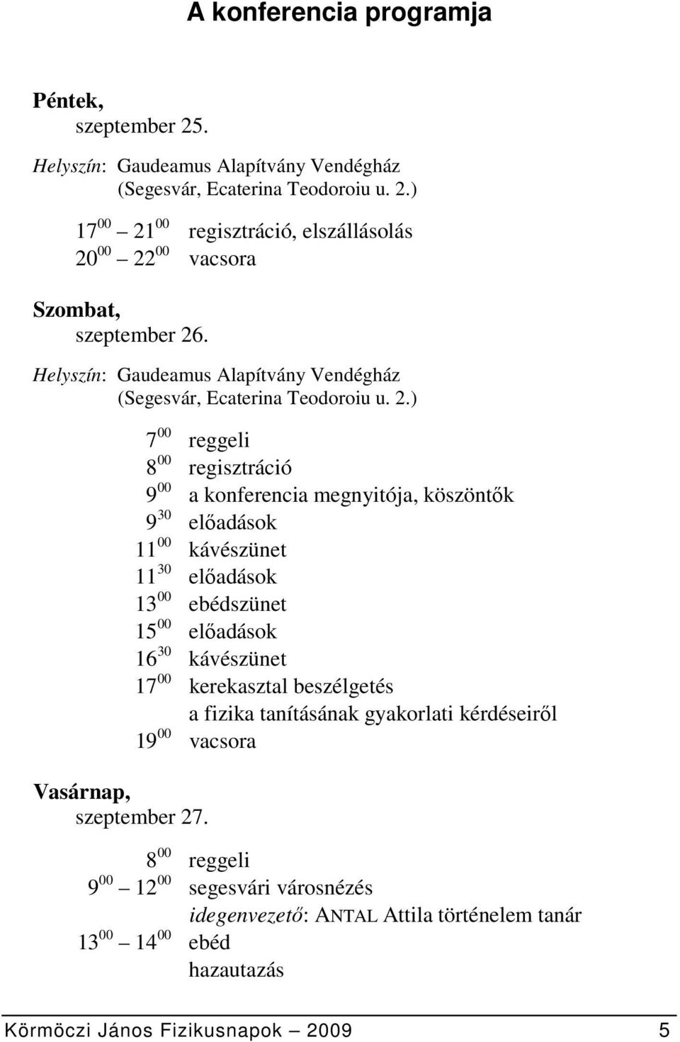 7 00 reggeli 8 00 regisztráció 9 00 a konferencia megnyitója, köszöntők 9 30 előadások 11 00 kávészünet 11 30 előadások 13 00 ebédszünet 15 00 előadások 16 30 kávészünet 17 00