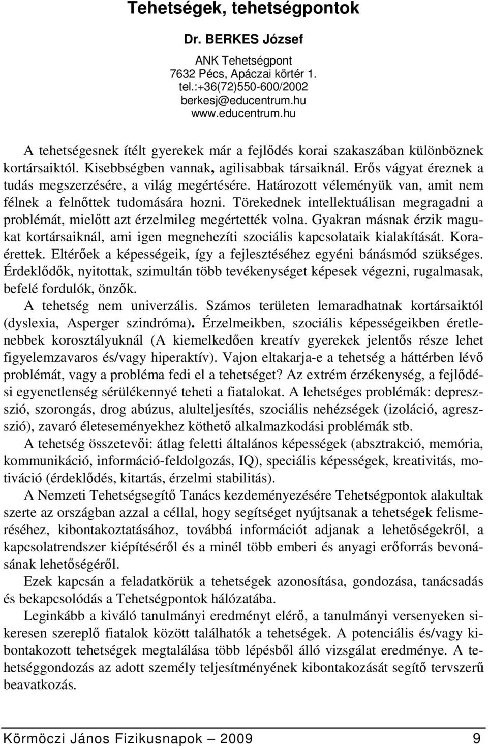 Erős vágyat éreznek a tudás megszerzésére, a világ megértésére. Határozott véleményük van, amit nem félnek a felnőttek tudomására hozni.