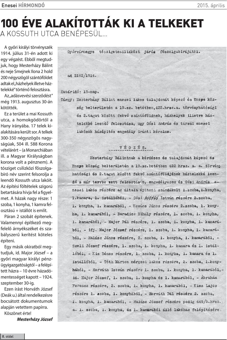 augusztus 30-án kötötték. Ez a terület a mai Kossuth utca, a homokgödörtől a Hany irányába. 17 telek kialakítására került sor. A telkek 300-350 négyszögös nagyságúak, 504 ill.