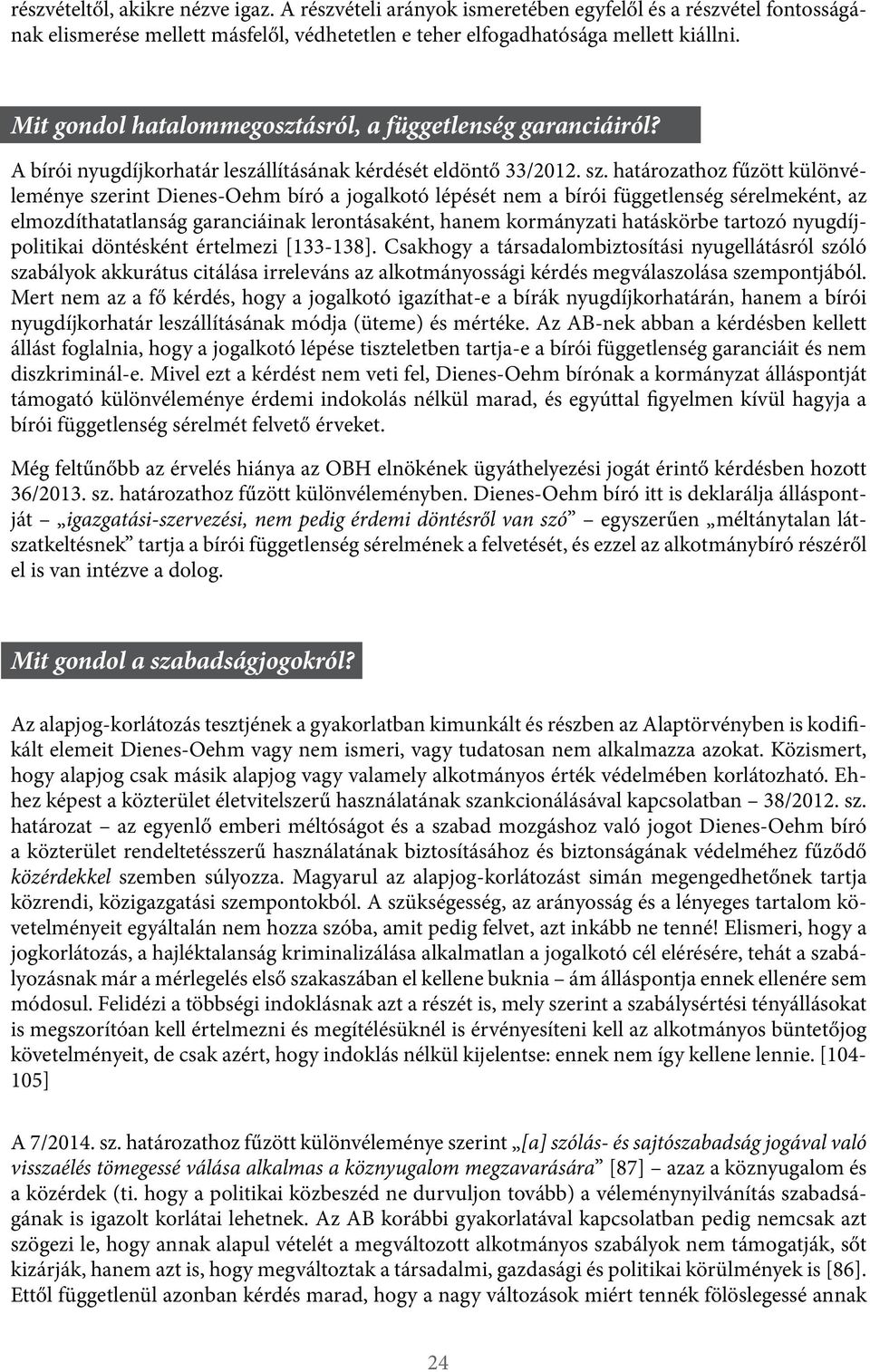 határozathoz fűzött különvéleménye szerint Dienes-Oehm bíró a jogalkotó lépését nem a bírói függetlenség sérelmeként, az elmozdíthatatlanság garanciáinak lerontásaként, hanem kormányzati hatáskörbe