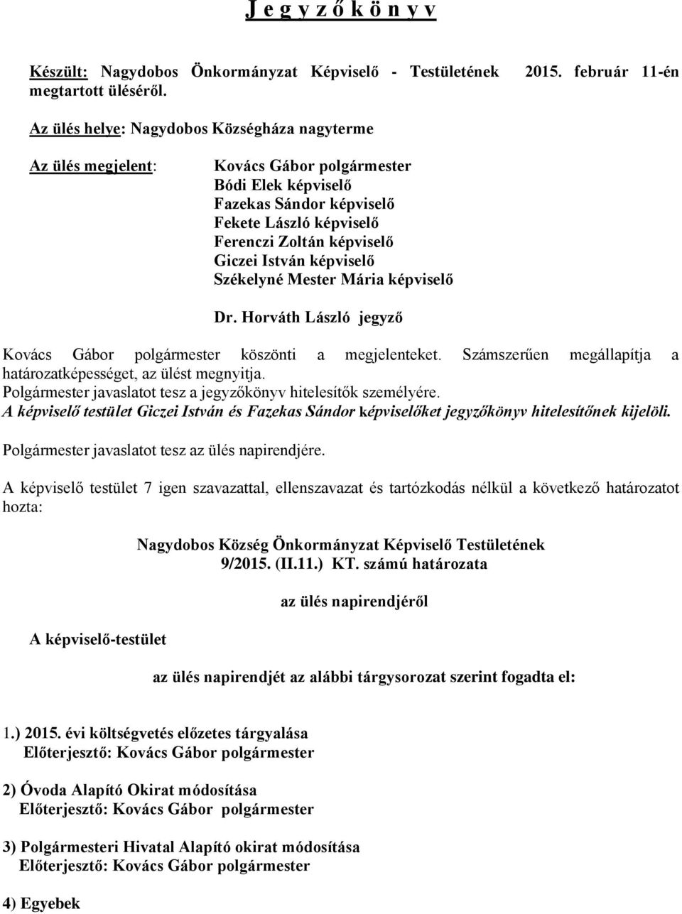 István képviselő Székelyné Mester Mária képviselő Dr. Horváth László jegyző Kovács Gábor köszönti a megjelenteket. Számszerűen megállapítja a határozatképességet, az ülést megnyitja.